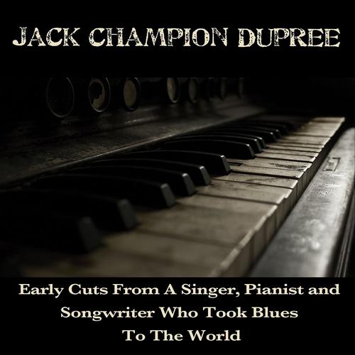 Постер альбома Jack Champion Dupree: Early Cuts from a Singer, Pianist and Songwiter Who Took Blues to the World
