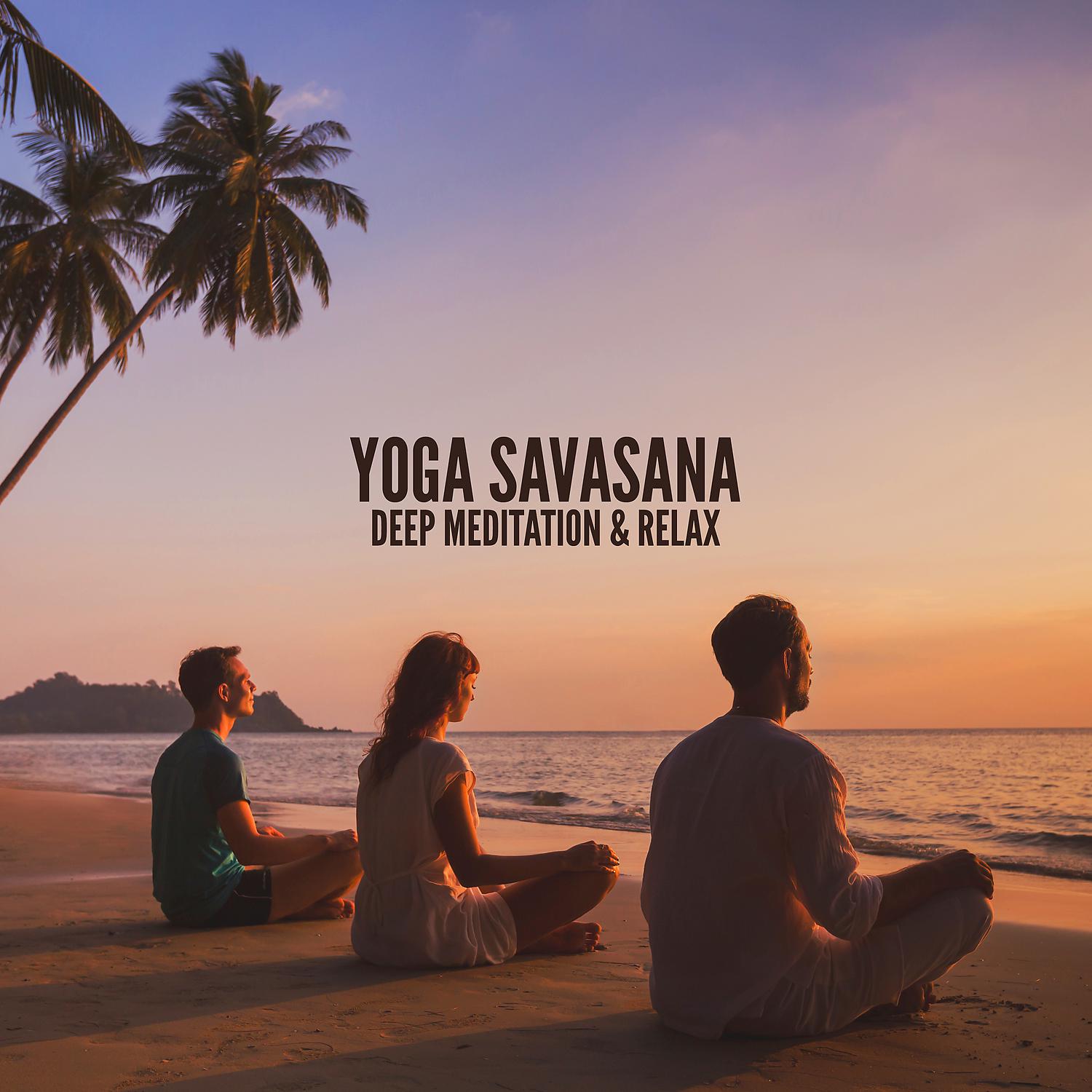 Постер альбома Yoga Savasana: Deep Meditation & Relax (Delicate Sounds of Nature, Mind Relaxation, Connecting Souls)
