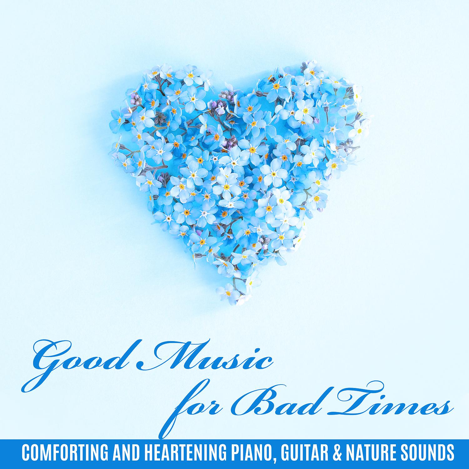 Постер альбома Good Music for Bad Times: Comforting and Heartening Piano, Guitar & Nature Sounds