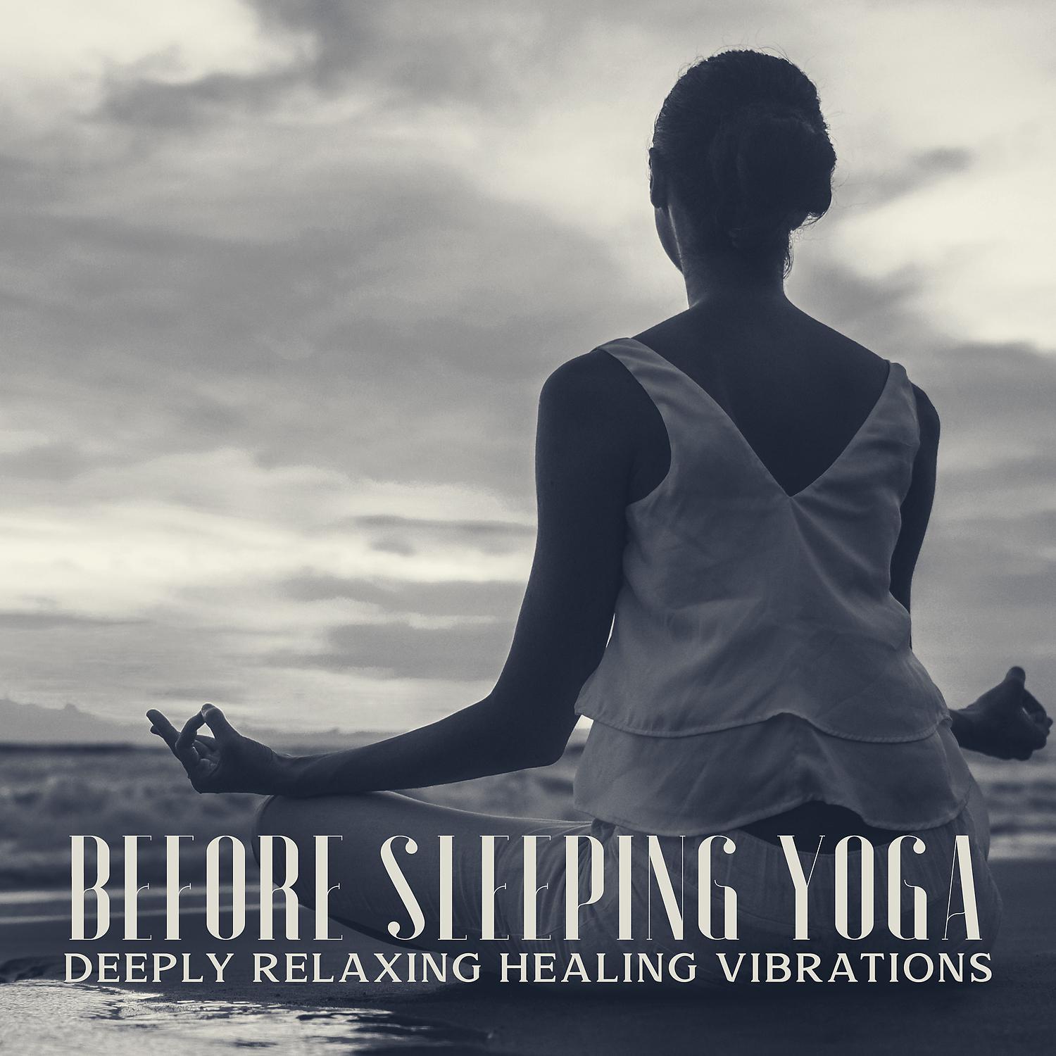 Постер альбома Before Sleeping Yoga - Deeply Relaxing Healing Vibrations for Deep Sleep, Meditation Music for Relax Mind Body, Reiki, Healing, Stress Relief