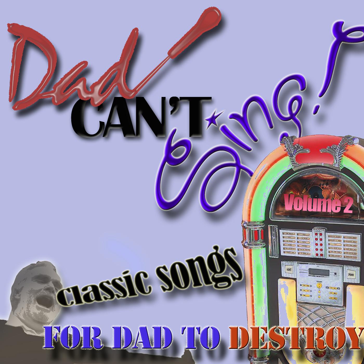 Постер альбома Dad Can't Sing! Classic Songs For Dad To Destroy Volume 2