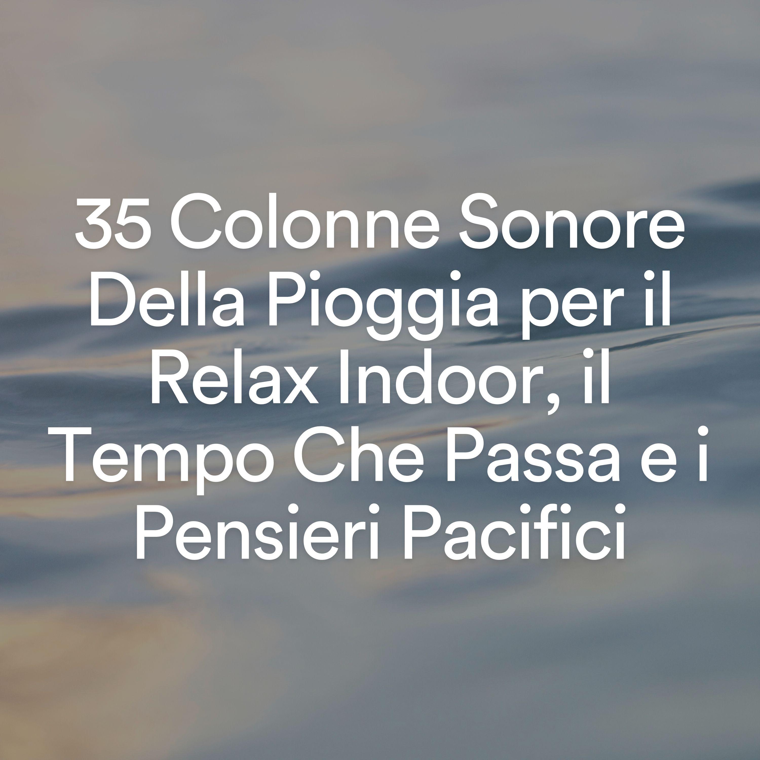 Постер альбома 35 Colonne Sonore Della Pioggia per il Relax Indoor, il Tempo Che Passa e i Pensieri Pacifici