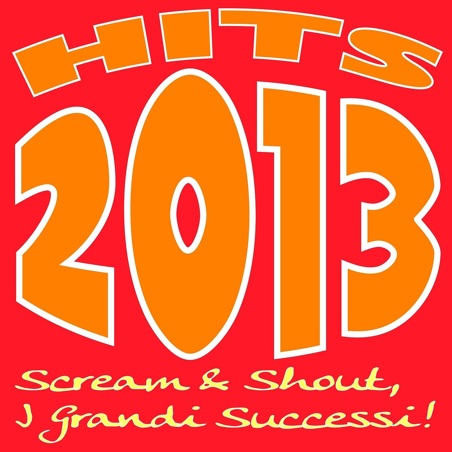 Постер альбома Hits 2013 Scream & Shout, I Grandi Successi!