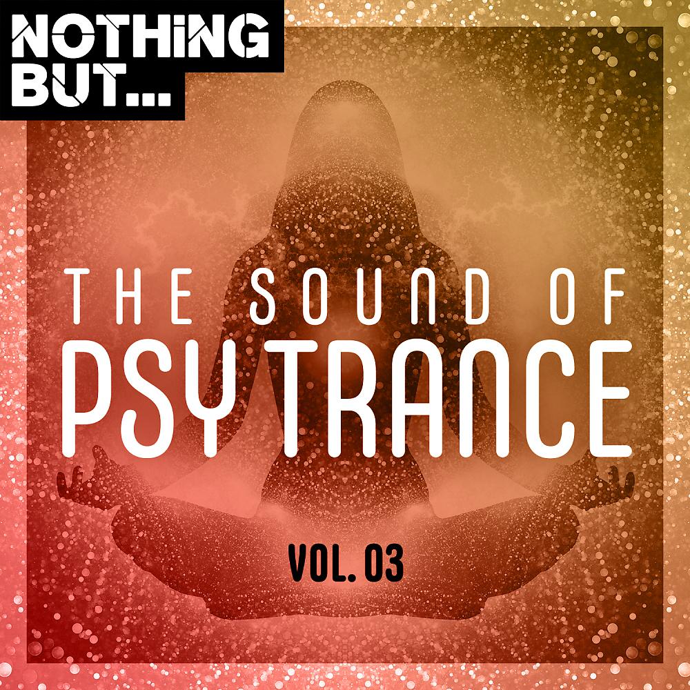 Постер альбома Nothing But... The Sound of Psy Trance, Vol. 03