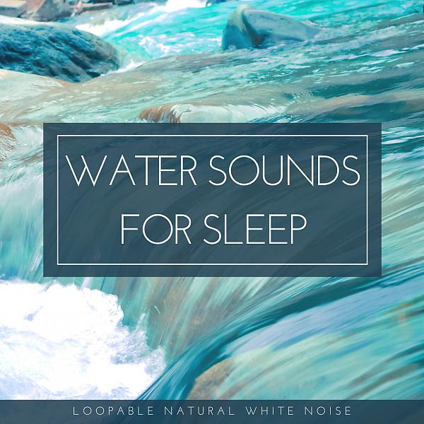 Постер альбома Water Sounds for Sleep (Loopable Natural White Noise)