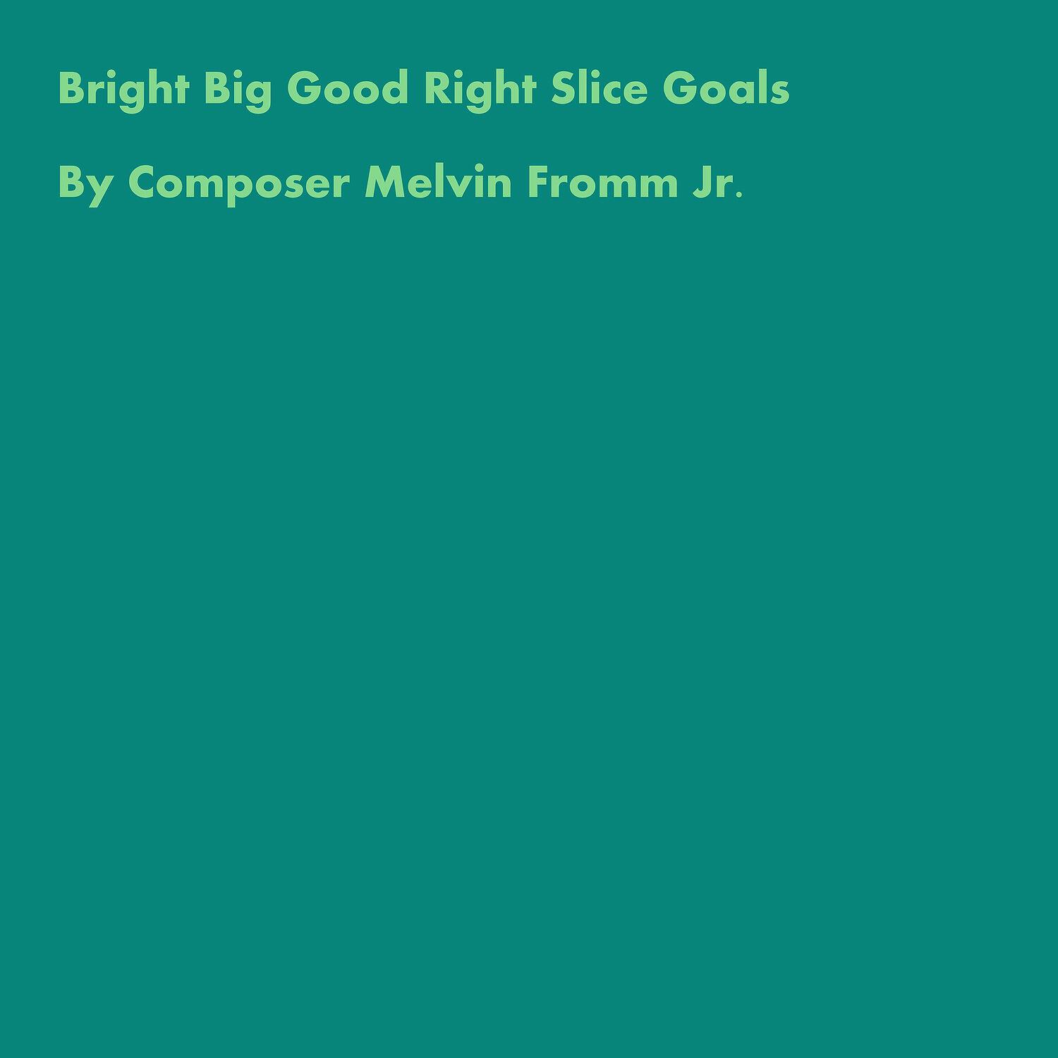 Composer Melvin Fromm Jr - Bright Big Good Right Slice Goals