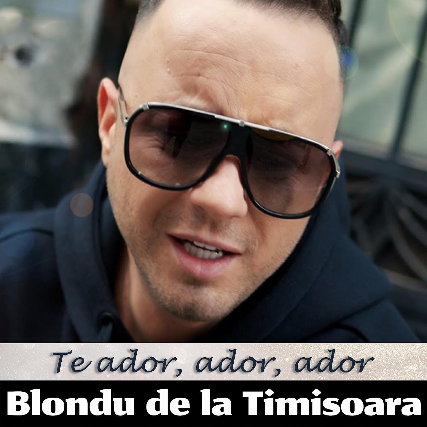 Blondu de la Timisoara - Te Ador, Ador, Ador