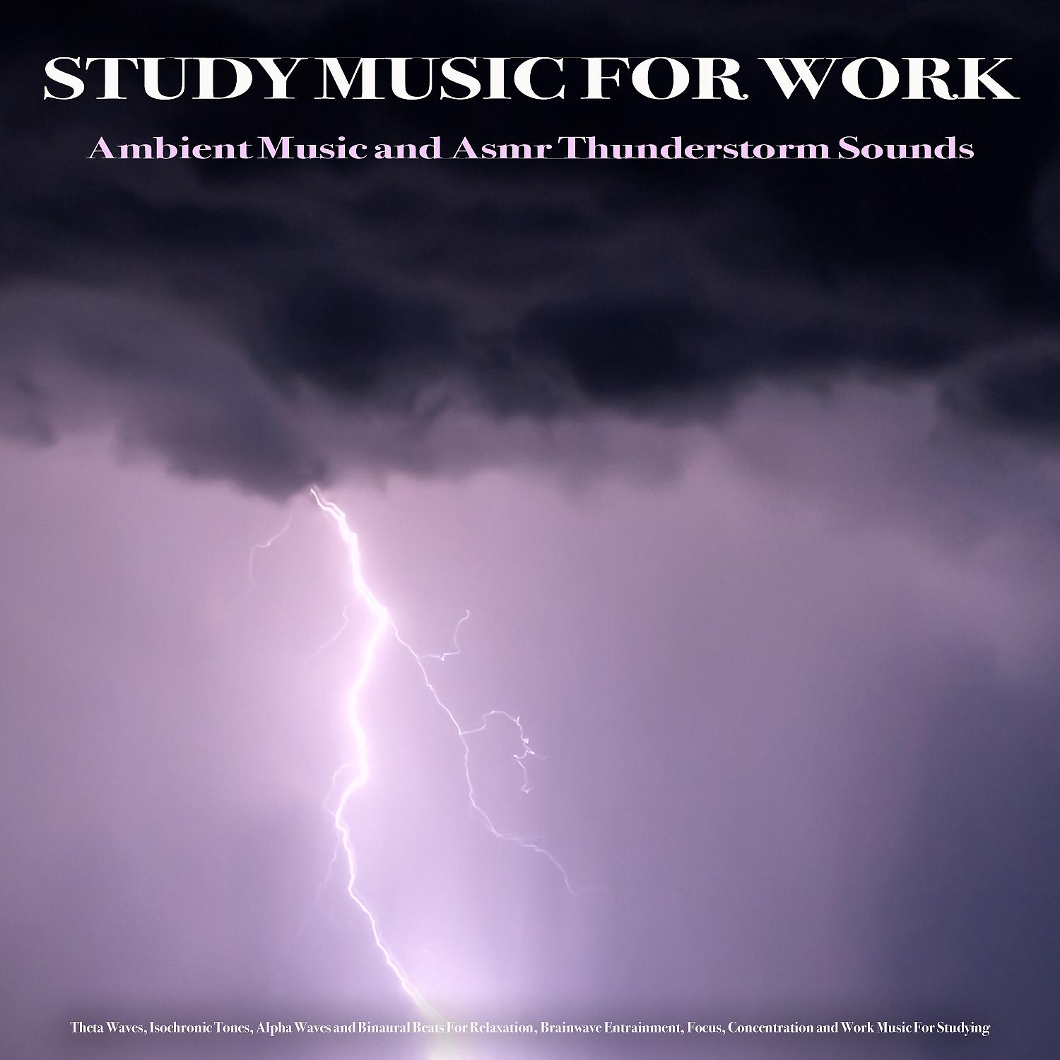 Постер альбома Study Music For Work: Ambient Music and Asmr Thunderstorm Sounds, Theta Waves, Isochronic Tones, Alpha Waves and Binaural Beats For Relaxation, Brainwave Entrainment, Focus, Concentration and Work Music For Studying