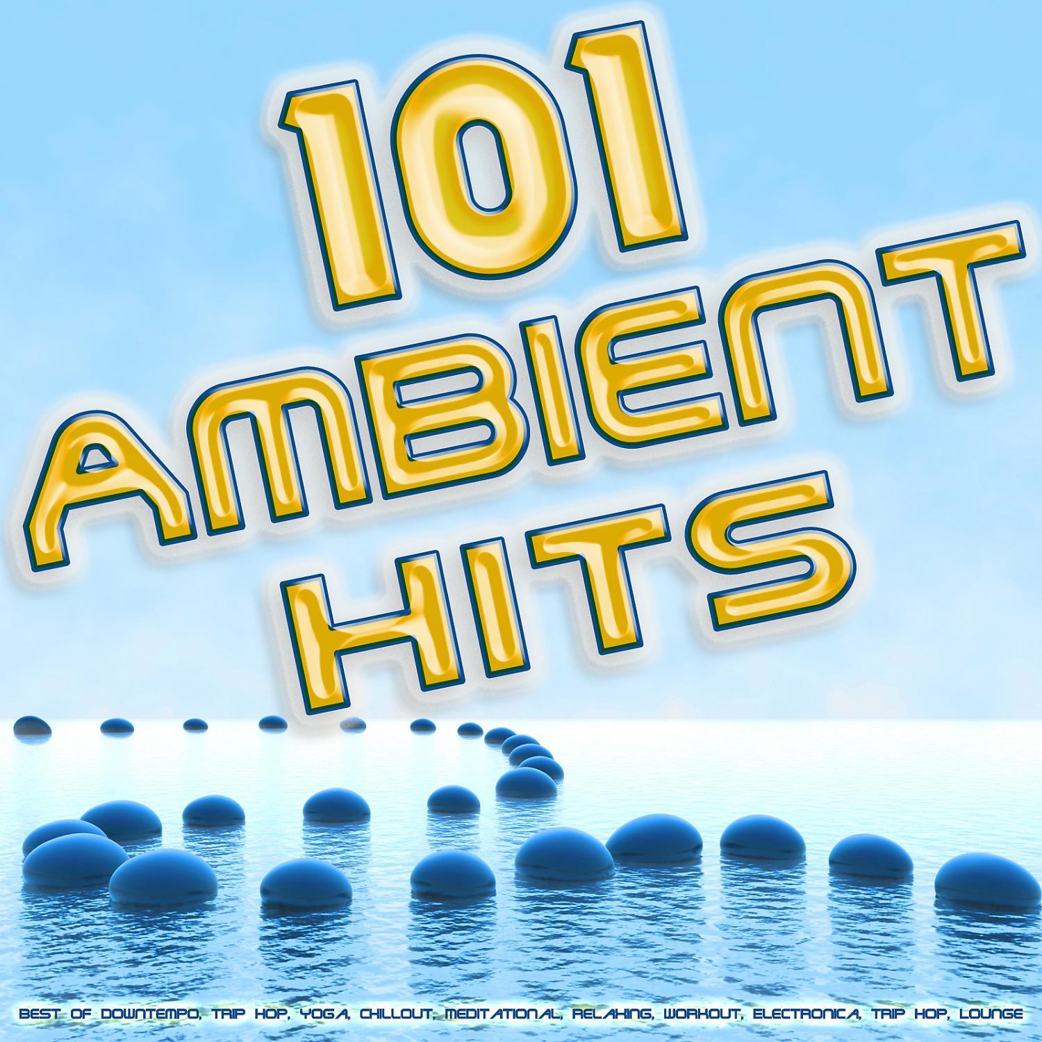 Постер альбома 101 Ambient Hits - Best of Downtempo, Trip Hop, Yoga, Chillout, Meditational, Relaxing, Workout, Electronica, Trip Hop, Lounge