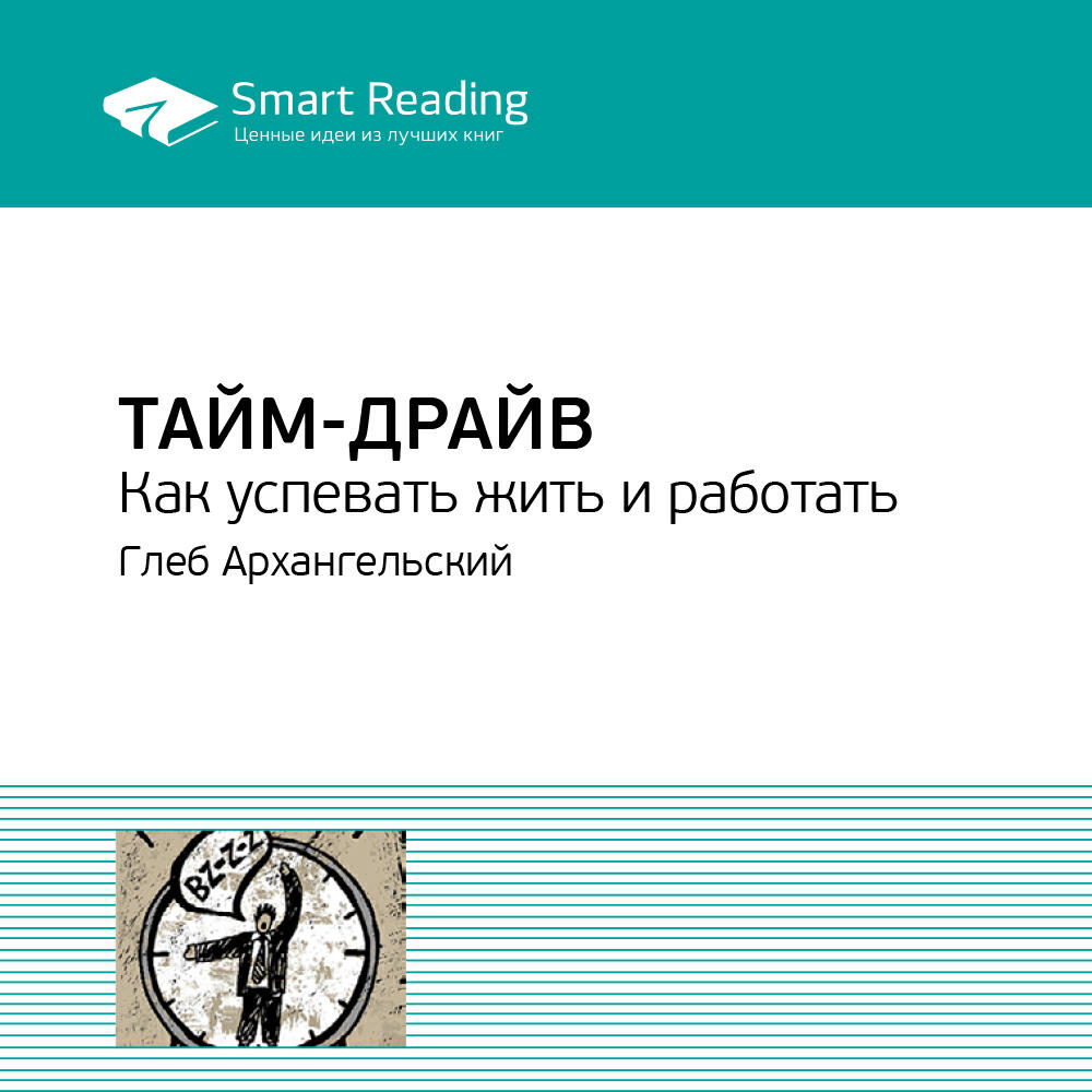 Smart Reading - Тайм-драйв. Как успевать жить и работать. Глеб Архангельский. Ключевые идеи книги