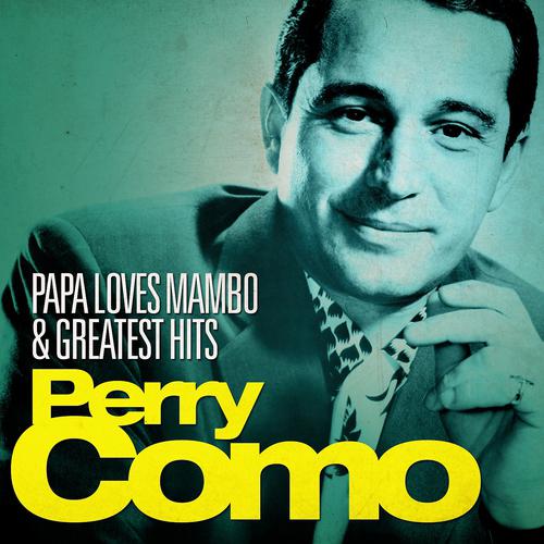 Постер альбома Perry Como - Papa Loves Mambo and Greatest Hits (Remastered)