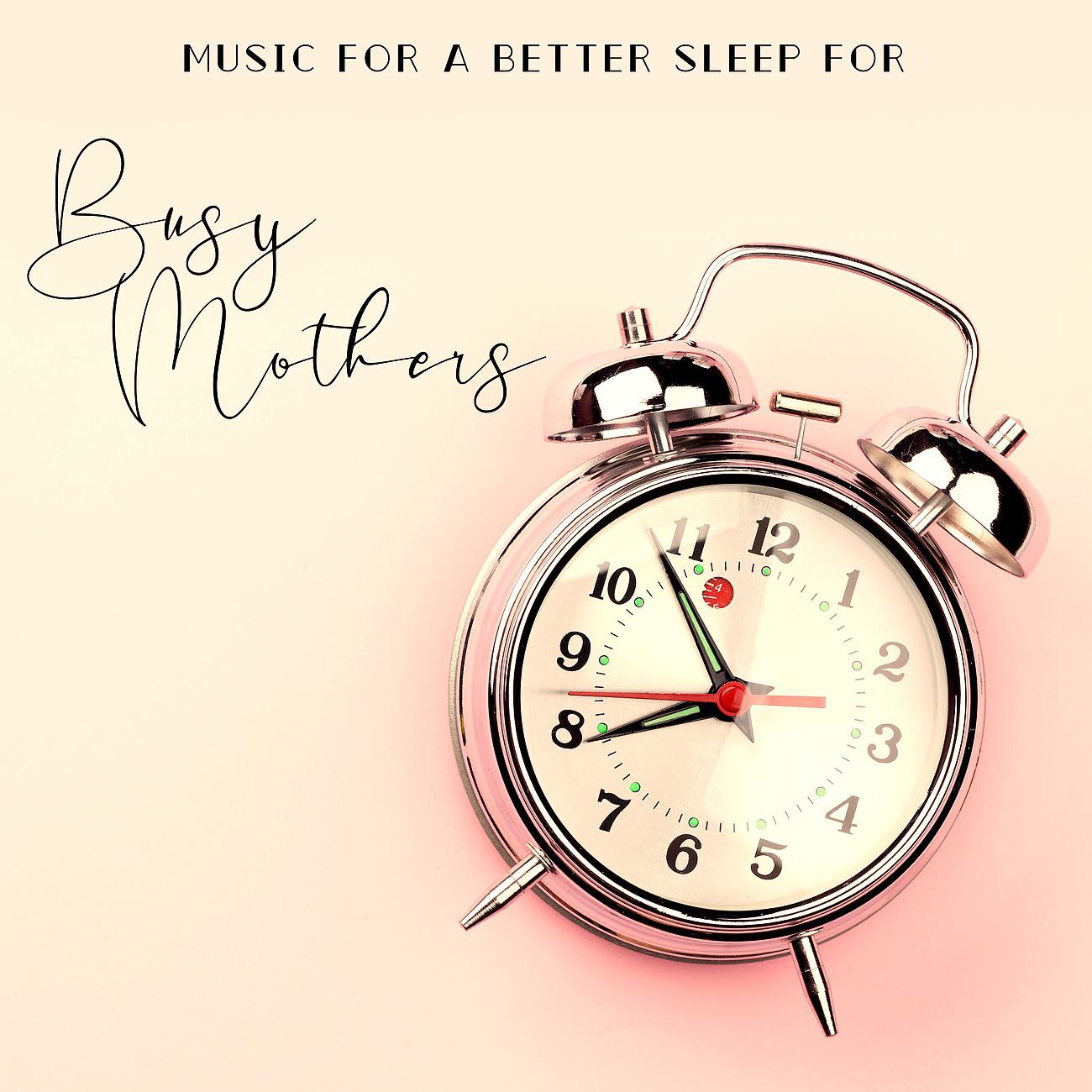 Постер альбома Music for a Better Sleep for Busy Mothers (a Moment of Silence, Relaxation, Relief, Deep Sleep)