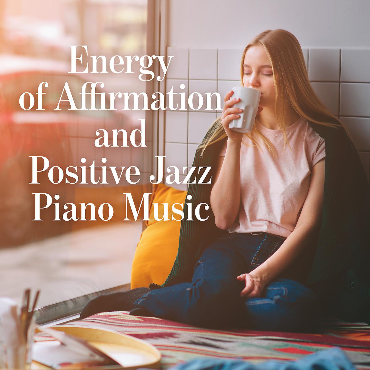 Постер альбома Energy of Affirmation and Positive Jazz Piano Music. A Moment to Relax and Escape My Thoughts