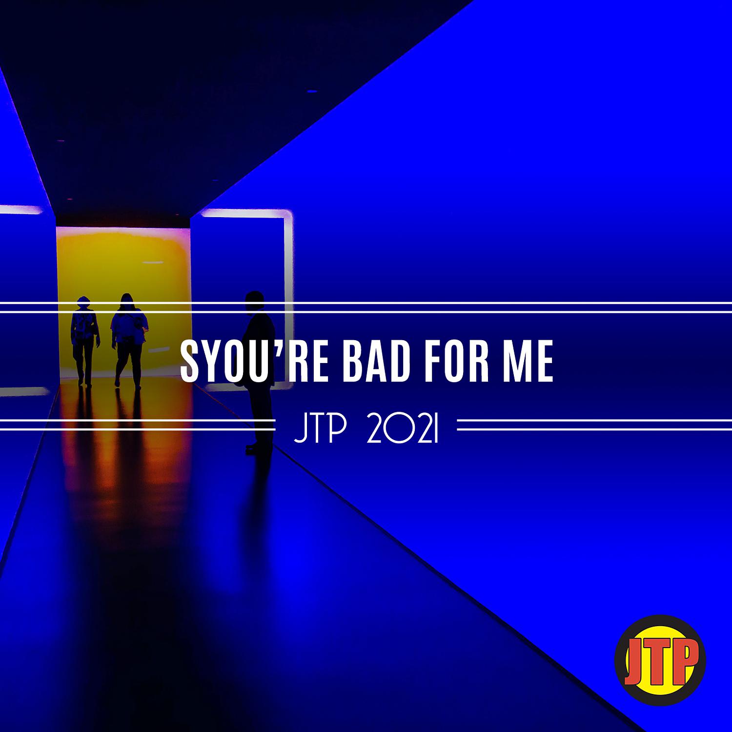 Постер альбома SYou're Bad For Me Jtp 2021