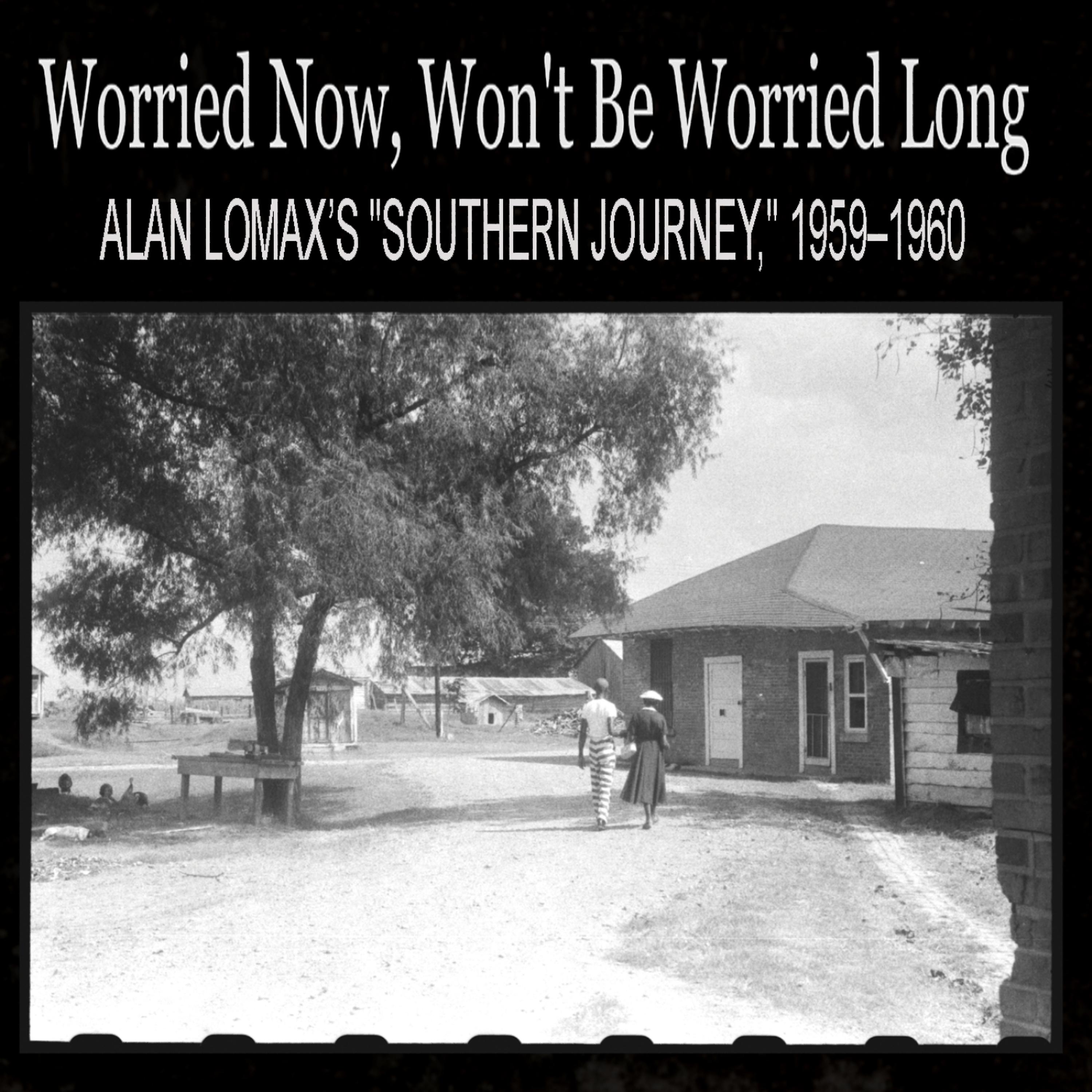Постер альбома Worried Now, Won't Be Worried Long: Alan Lomax’s "Southern Journey," 1959–1960