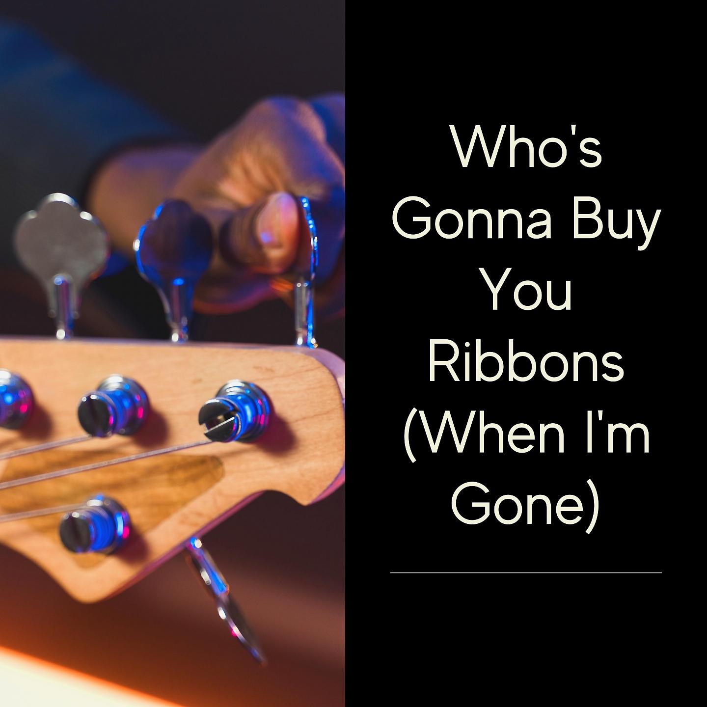 Постер альбома Who's Gonna Buy You Ribbons (When I'm Gone)