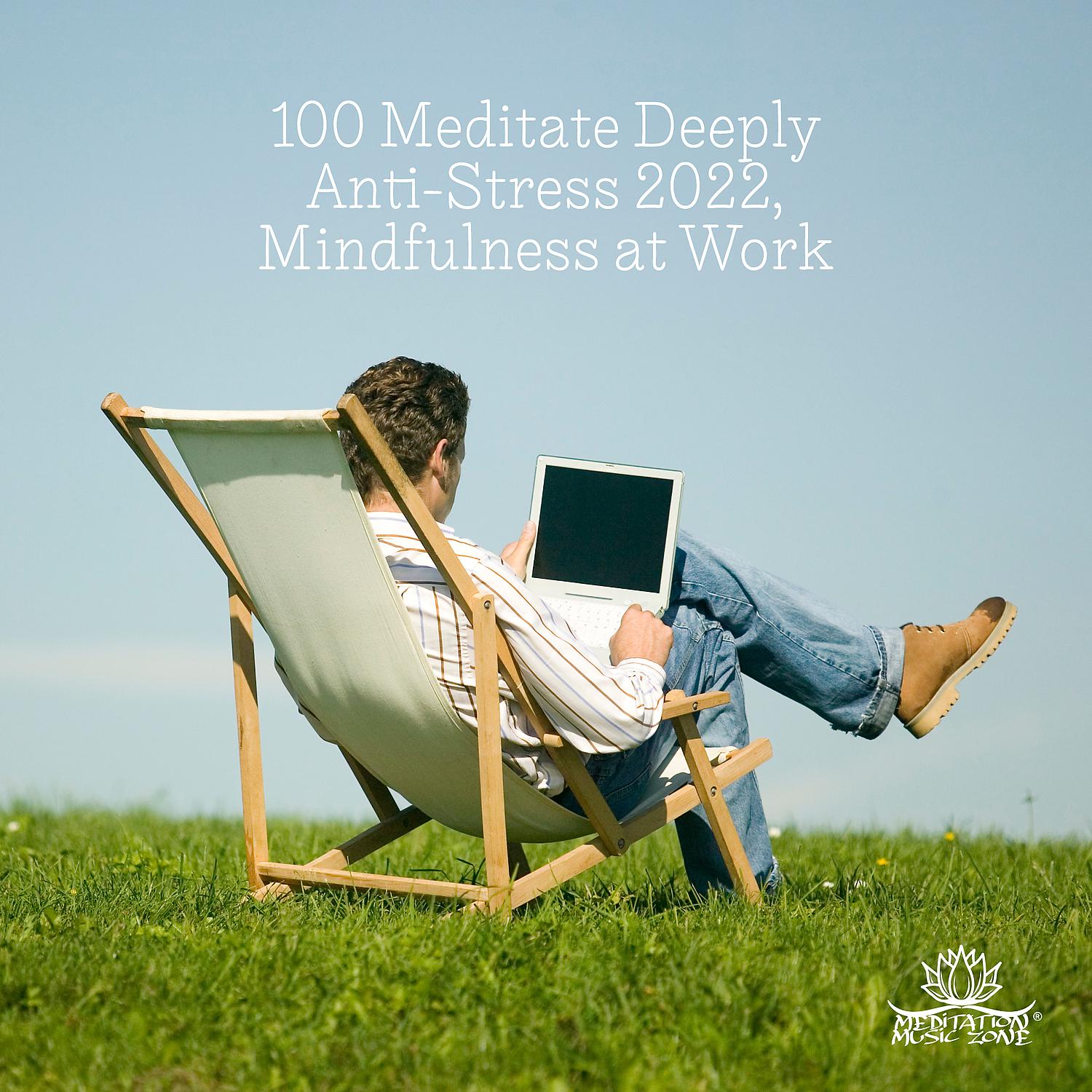 Постер альбома 100 Meditate Deeply: Anti-Stress 2022, Mindfulness at Work, Zen Music for Concentration, Sleep Better, Soothing Music, Chakra Energy Channels, Over 6 Hours of the Meditation with Beautiful Nature