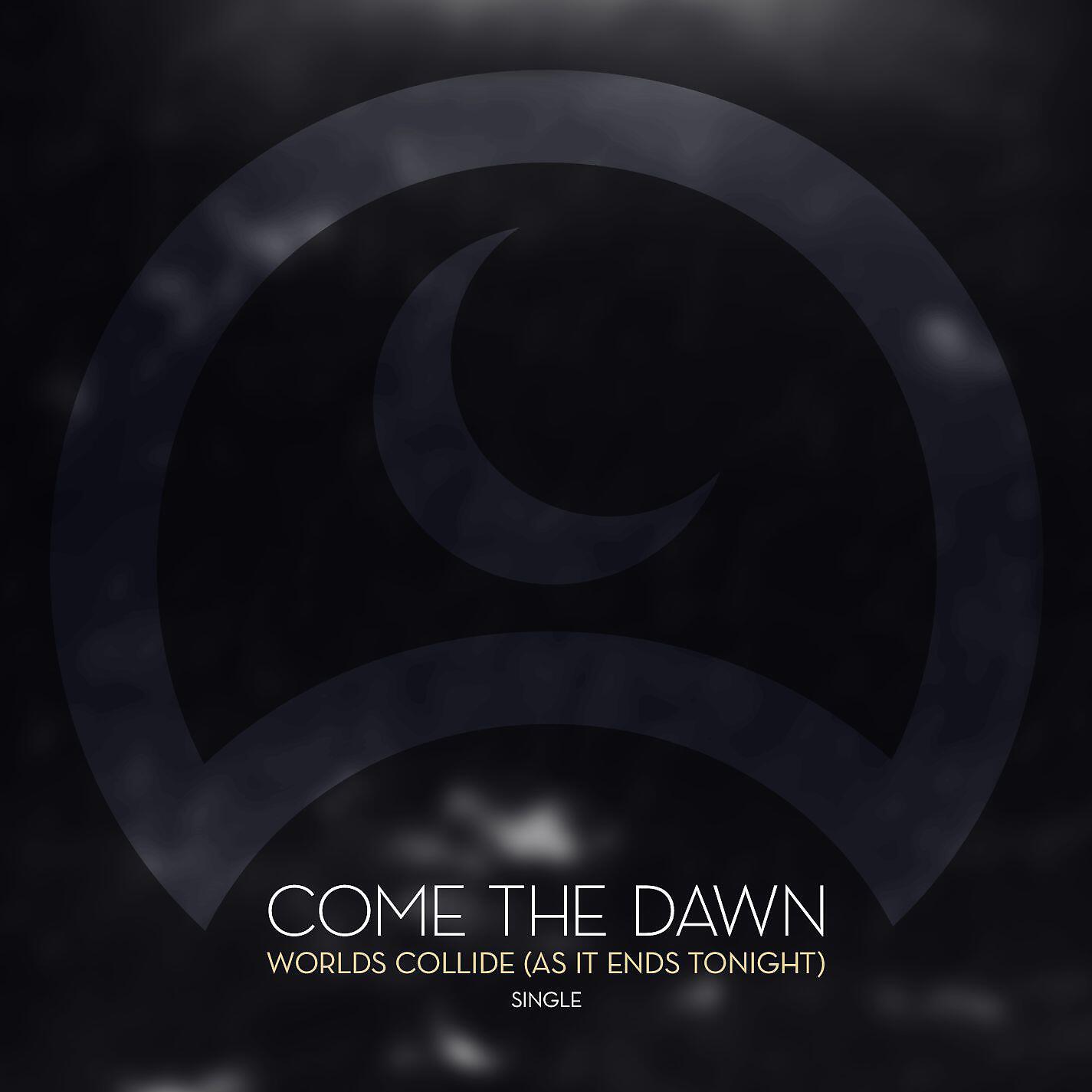 Come The Dawn - Worlds Collide (As It Ends Tonight)