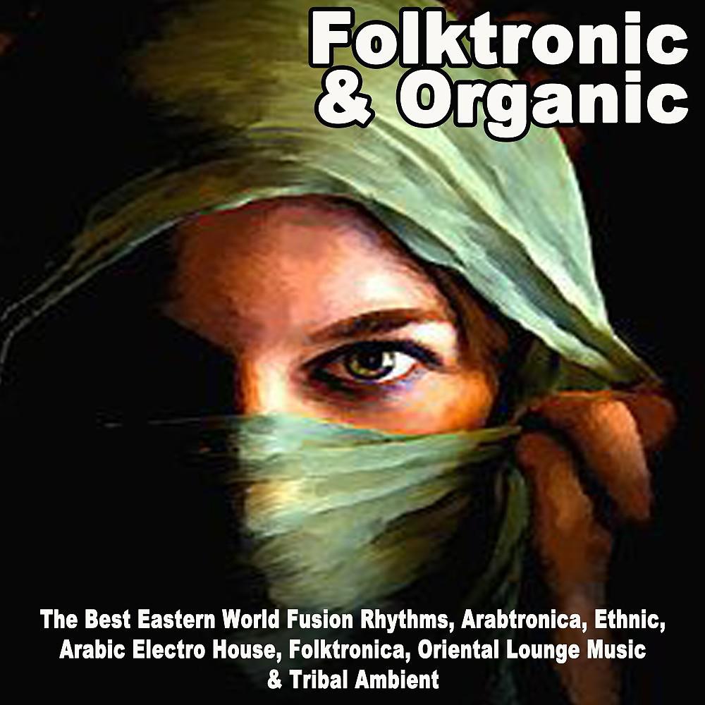 Постер альбома Folktronic & Organic - The Best Eastern World Fusion Rhythms, Arabtronica, Ethnic, Arabic Electro House, Folktronica, Oriental Lounge Music & Tribal Ambient