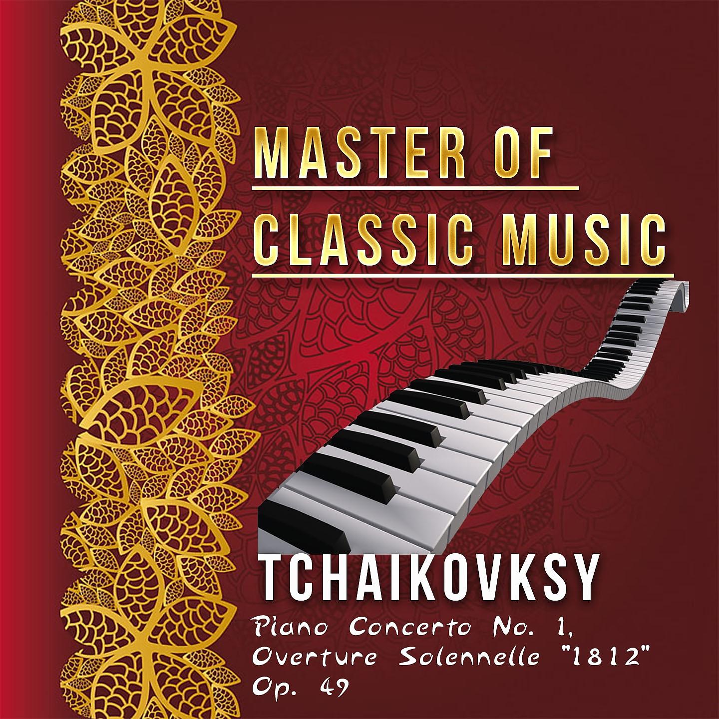 Постер альбома Master of Classic Music, Tchaikovksy - Piano Concerto No. 1, Overture Solennelle "1812" Op. 49