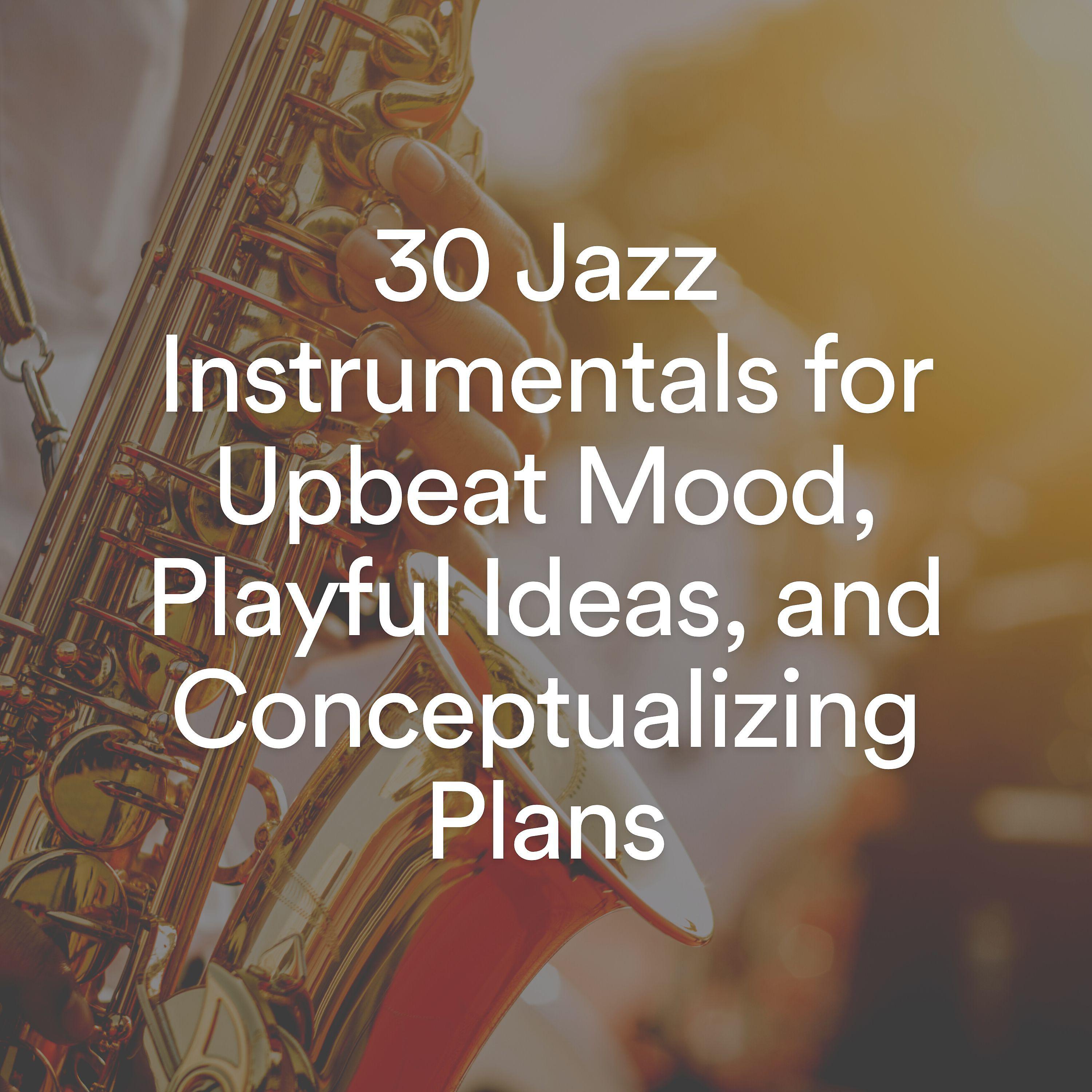 Постер альбома 30 Jazz Instrumentals for Upbeat Mood, Playful Ideas, and Conceptualizing Plans