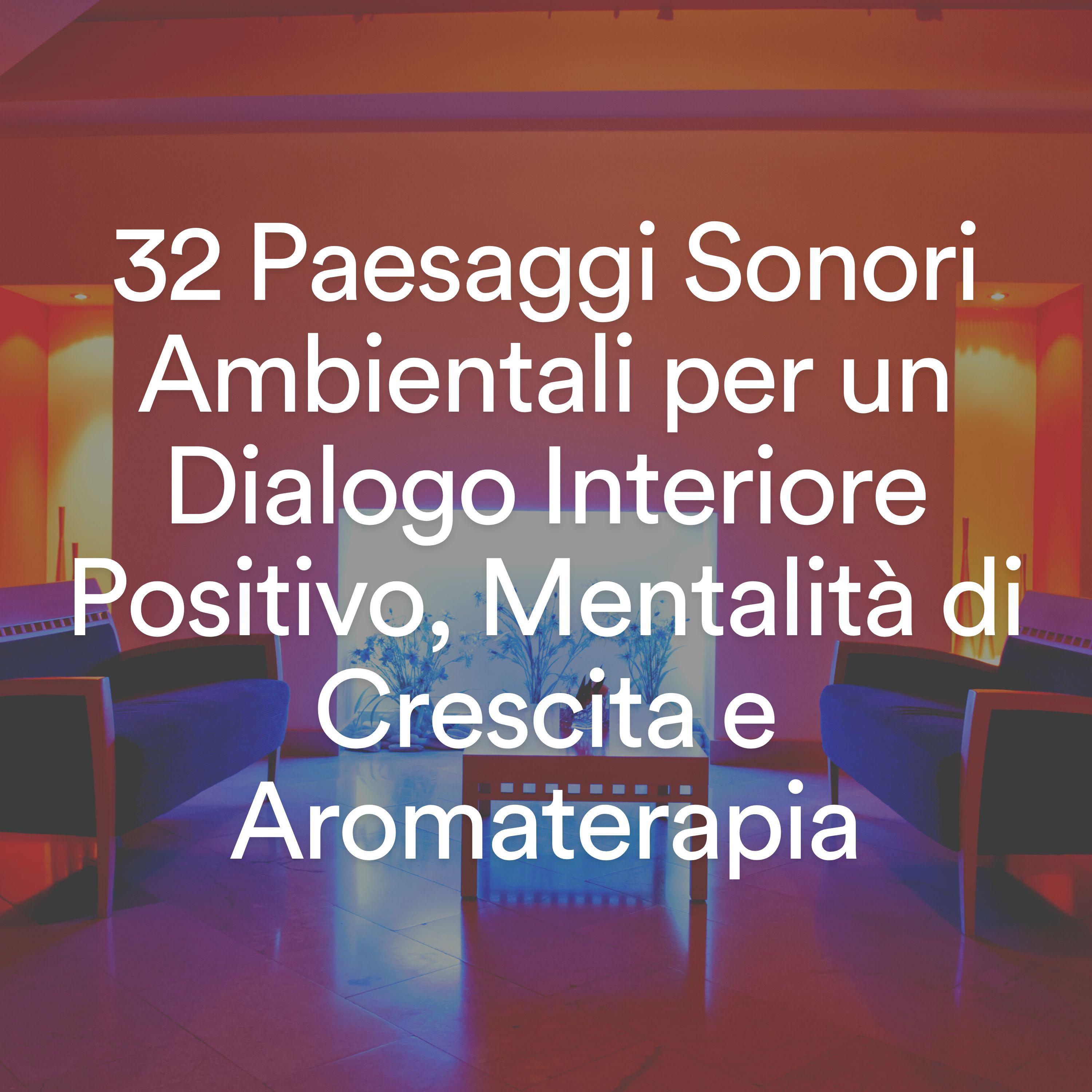 Постер альбома 32 Paesaggi Sonori Ambientali per un Dialogo Interiore Positivo, Mentalità di Crescita e Aromaterapia