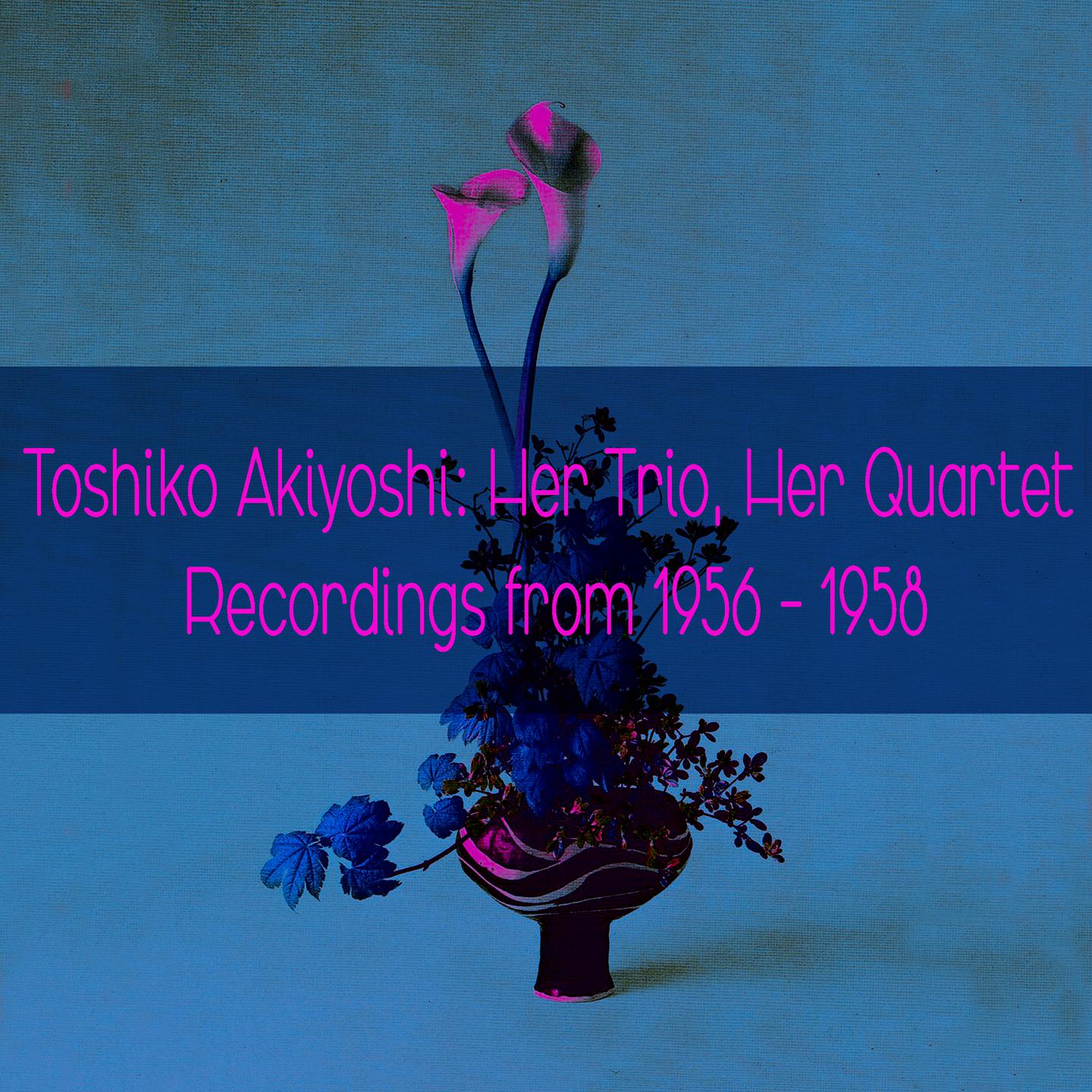 Постер альбома Toshiko Akiyoshi: Her Trio, Her Quartet Recordings from 1956 - 1958