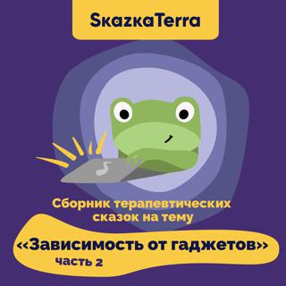 SkazkaTerra: Сборник терапевтических сказок на тему "Зависимость от гаджетов", Часть 2