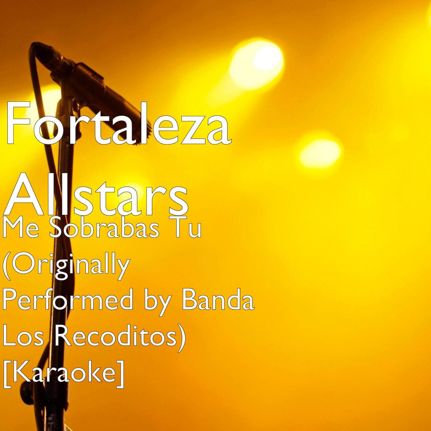 Fortaleza Allstars - Me Sobrabas Tu (Originally Performed by Banda Los Recoditos) [Karaoke]