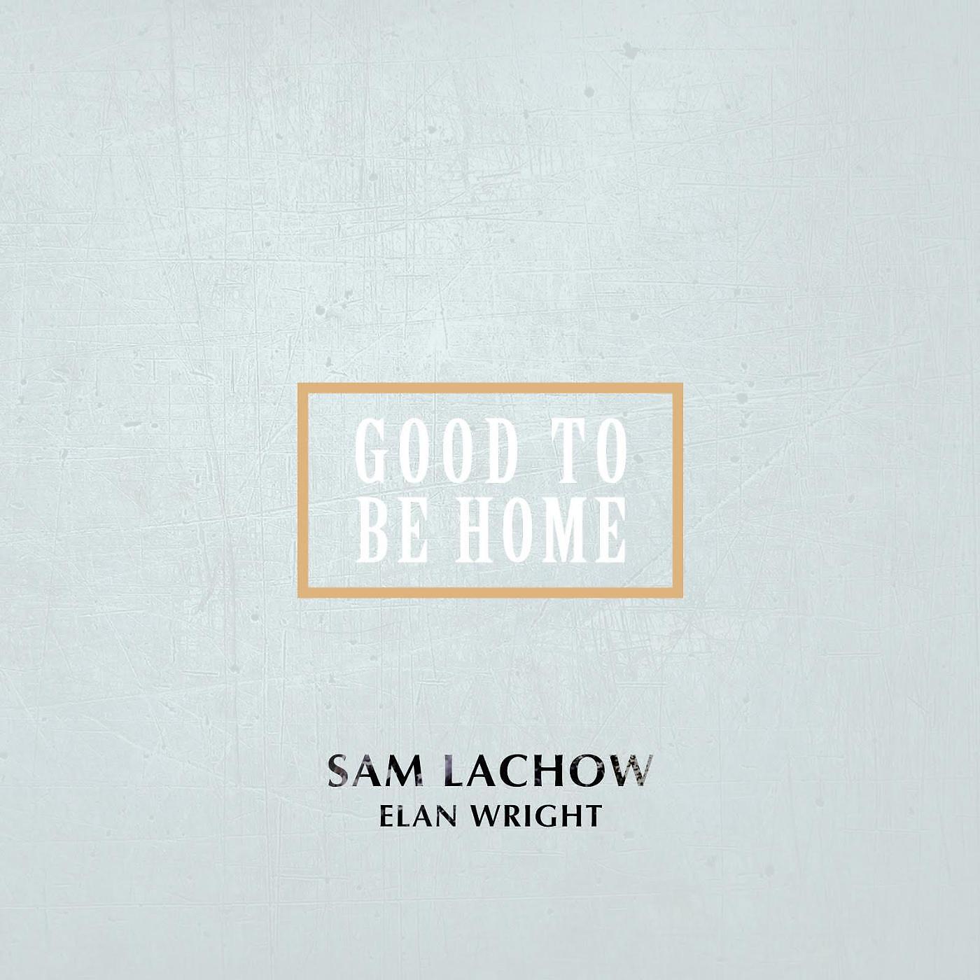 Sam Lachow - Good to Be Home (feat. Elan Wright)