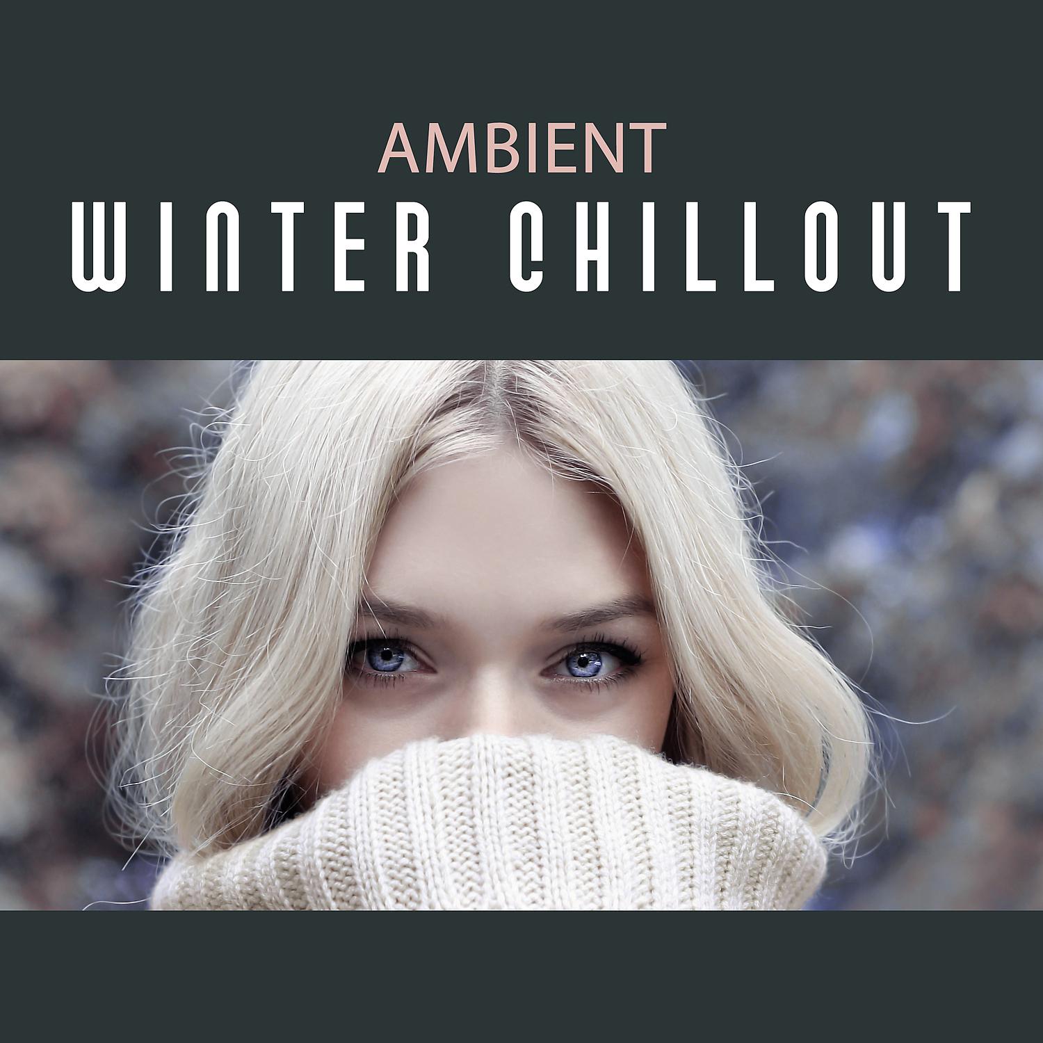 Постер альбома Ambient Winter Chillout – Chill Out Electronic Music, Electronic Ambient Music, Winter Relaxation