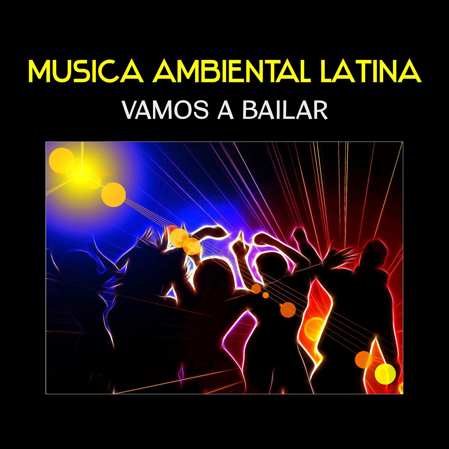 Постер альбома Musica Ambiental Latina - Vamos a Bailar, Spanish Instrumental Tracks, Hot Dance Music, Having Fun with Friends, Latin Rhythms