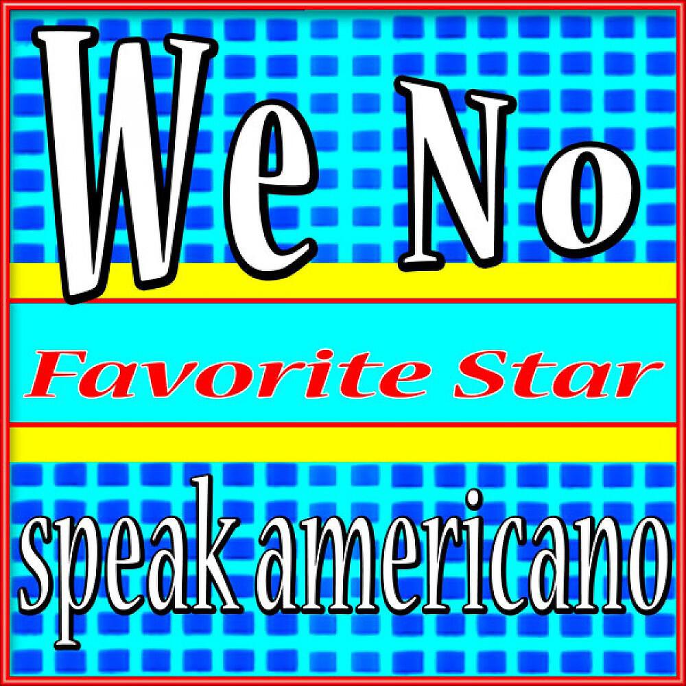 Favorite Star - We No Speak Americano