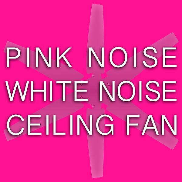 Pink Noise White Noise - Pink Noise White Noise Ceiling Fan, Pt. 4