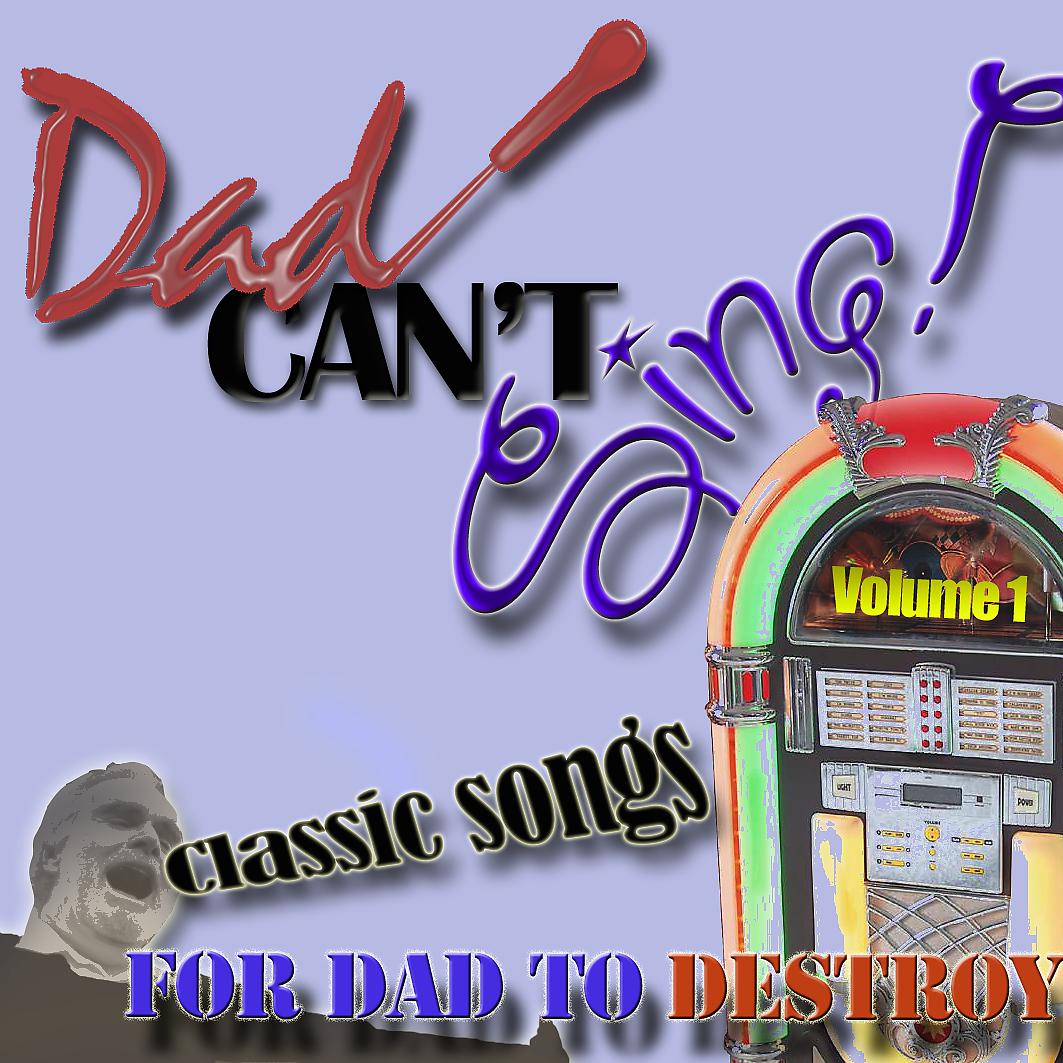 Постер альбома Dad Can't Sing! Classic Songs For Dad To Destroy  - Volume 1