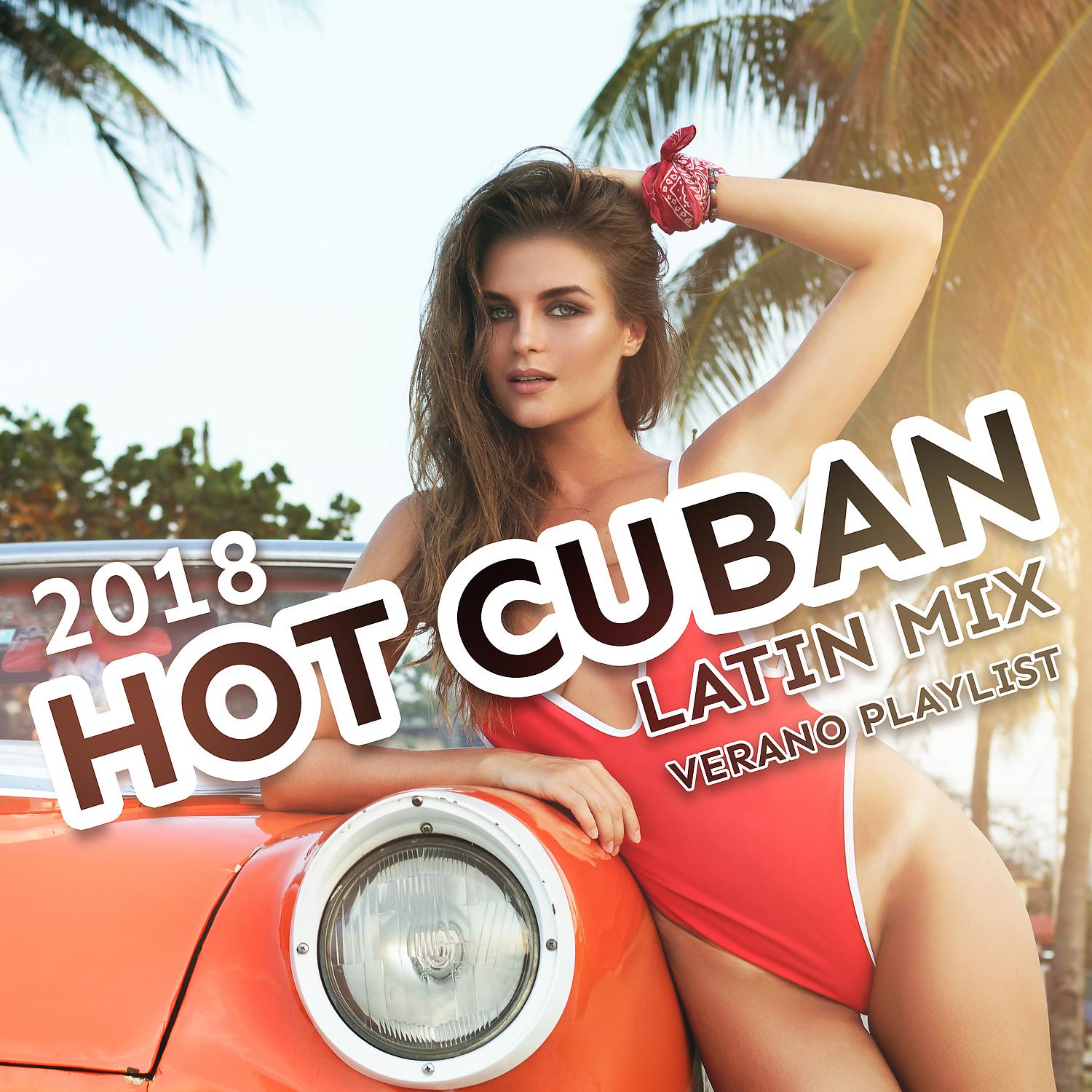 Постер альбома Hot Cuban Latin Mix: 2018 Verano Playlist, Havana Caliente Club en la Playa, Fever Party Songs All Night Long