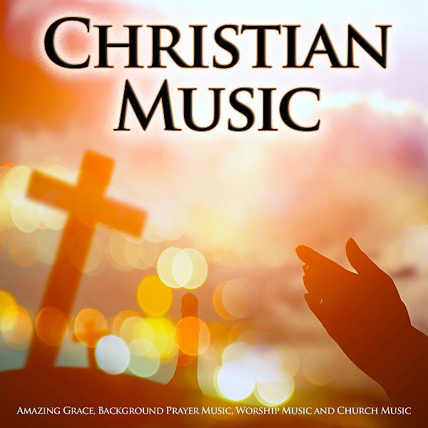 Постер альбома Christian Music: Amazing Grace, Background Prayer Music, Worship Music and Church Music
