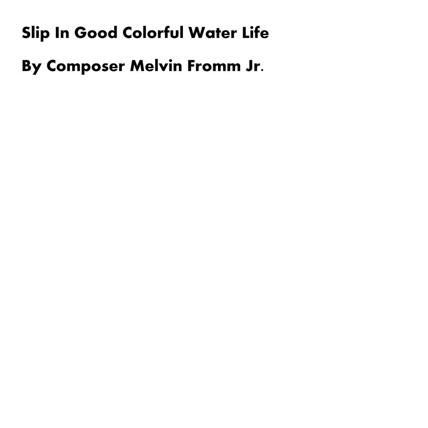 Composer Melvin Fromm Jr - Slip in Good Colorful Water Life