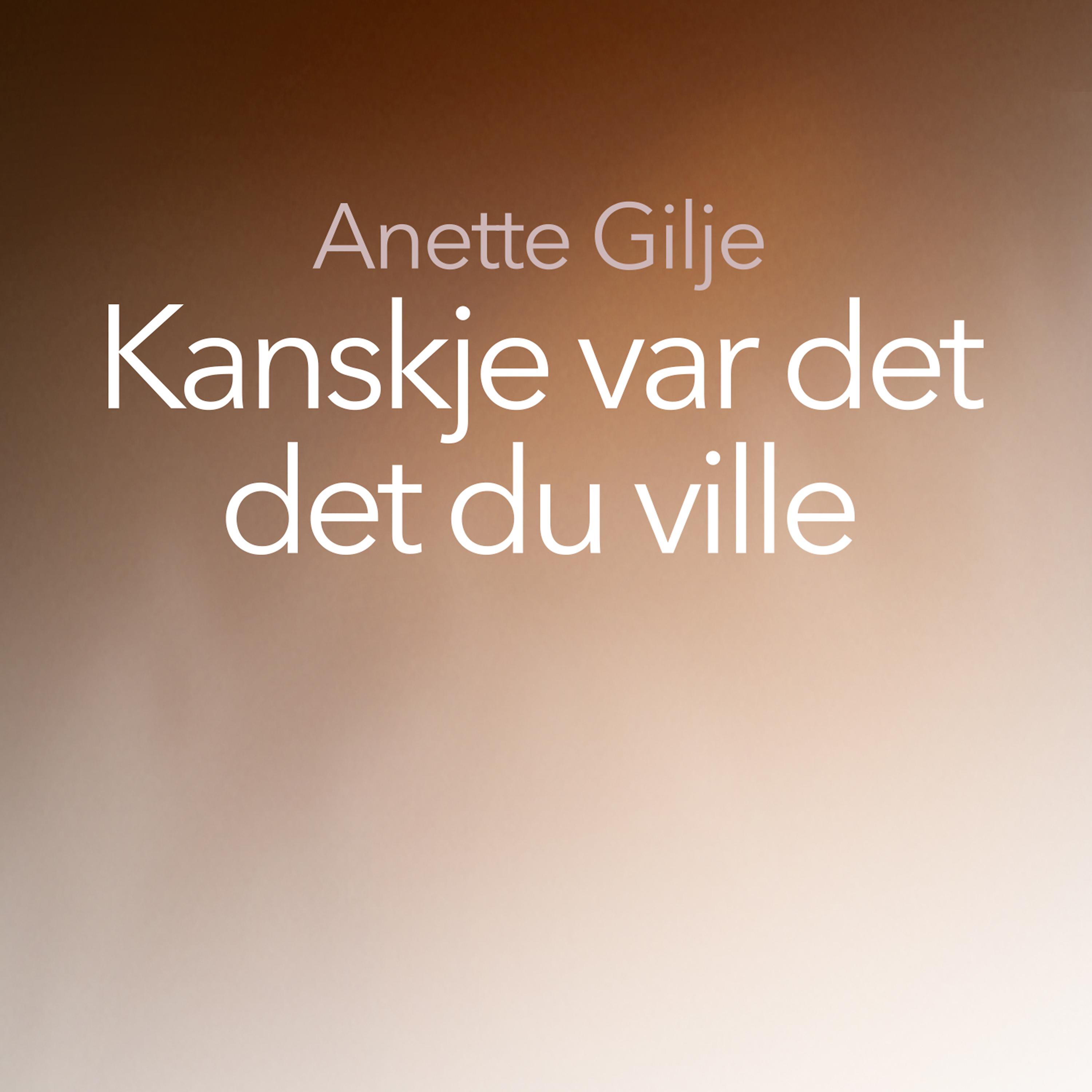 Anette Gilje - Kanskje var det det du ville