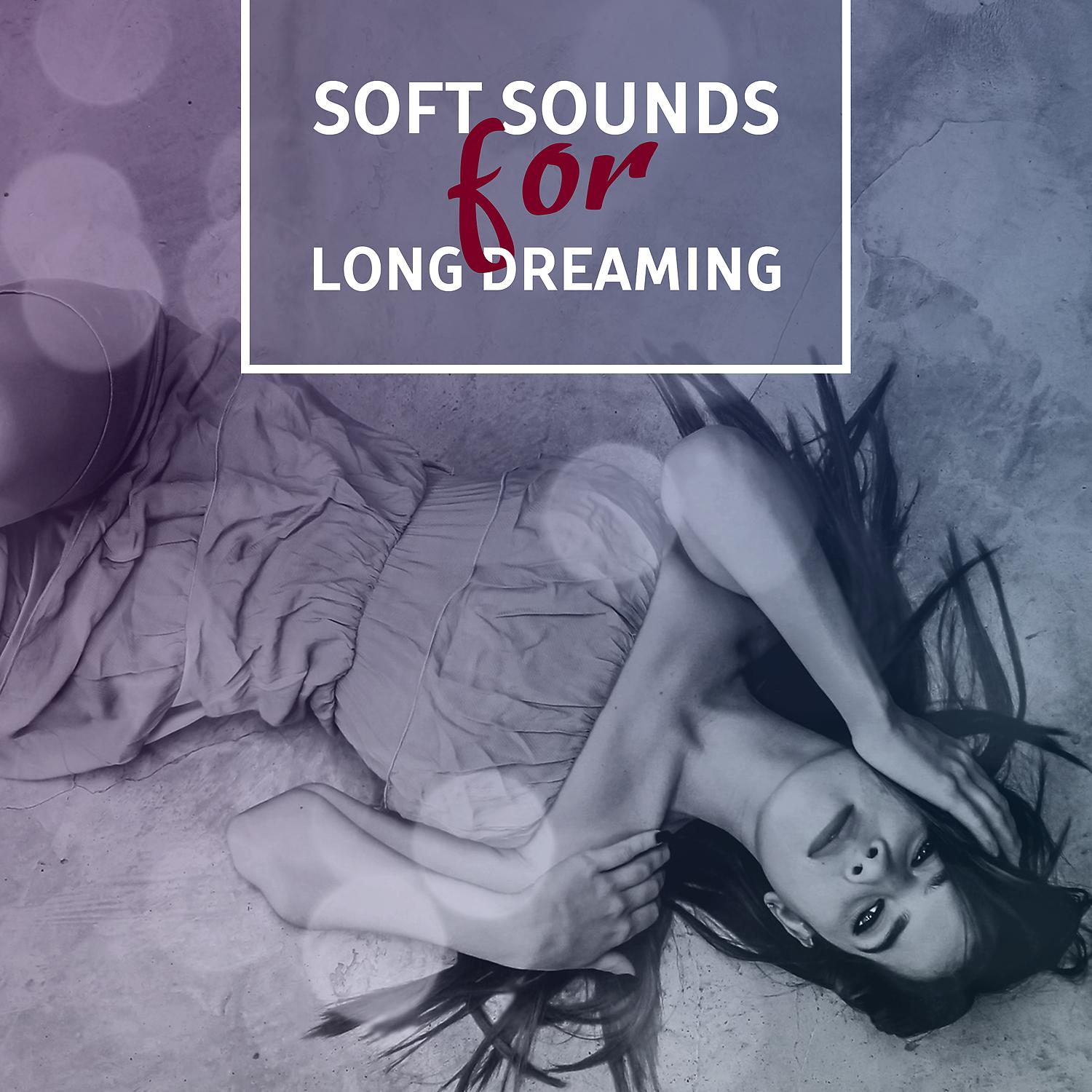 Постер альбома Soft Sounds for Long Dreaming – Sweet Dreams, Sleep Well, Easy Listening, New Age Sounds, Music to Calm Down
