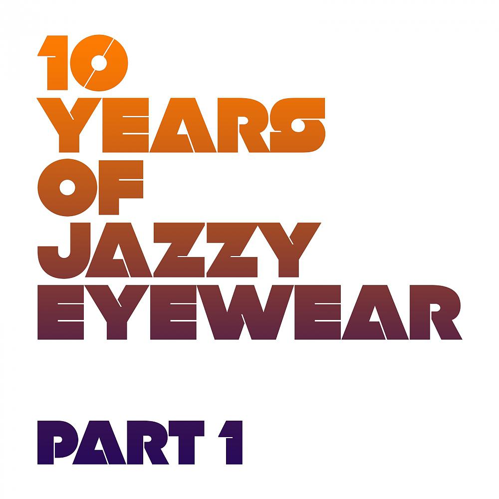 Постер альбома 10 Years Of Jazzy Eyewear - Pt. 1