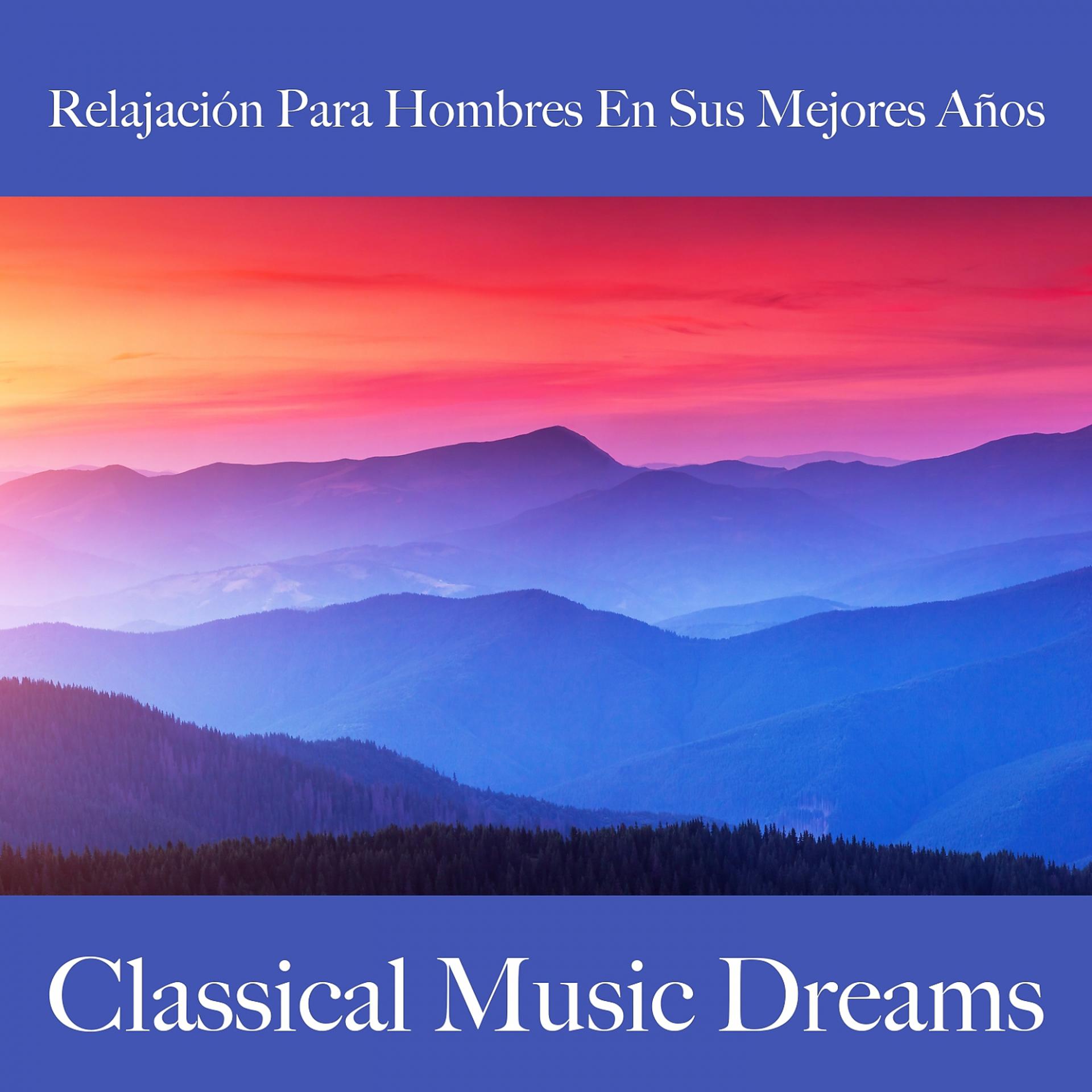 Постер альбома Relajación Para Hombres En Sus Mejores Años: Classical Music Dreams - La Mejor Música Para Relajarse