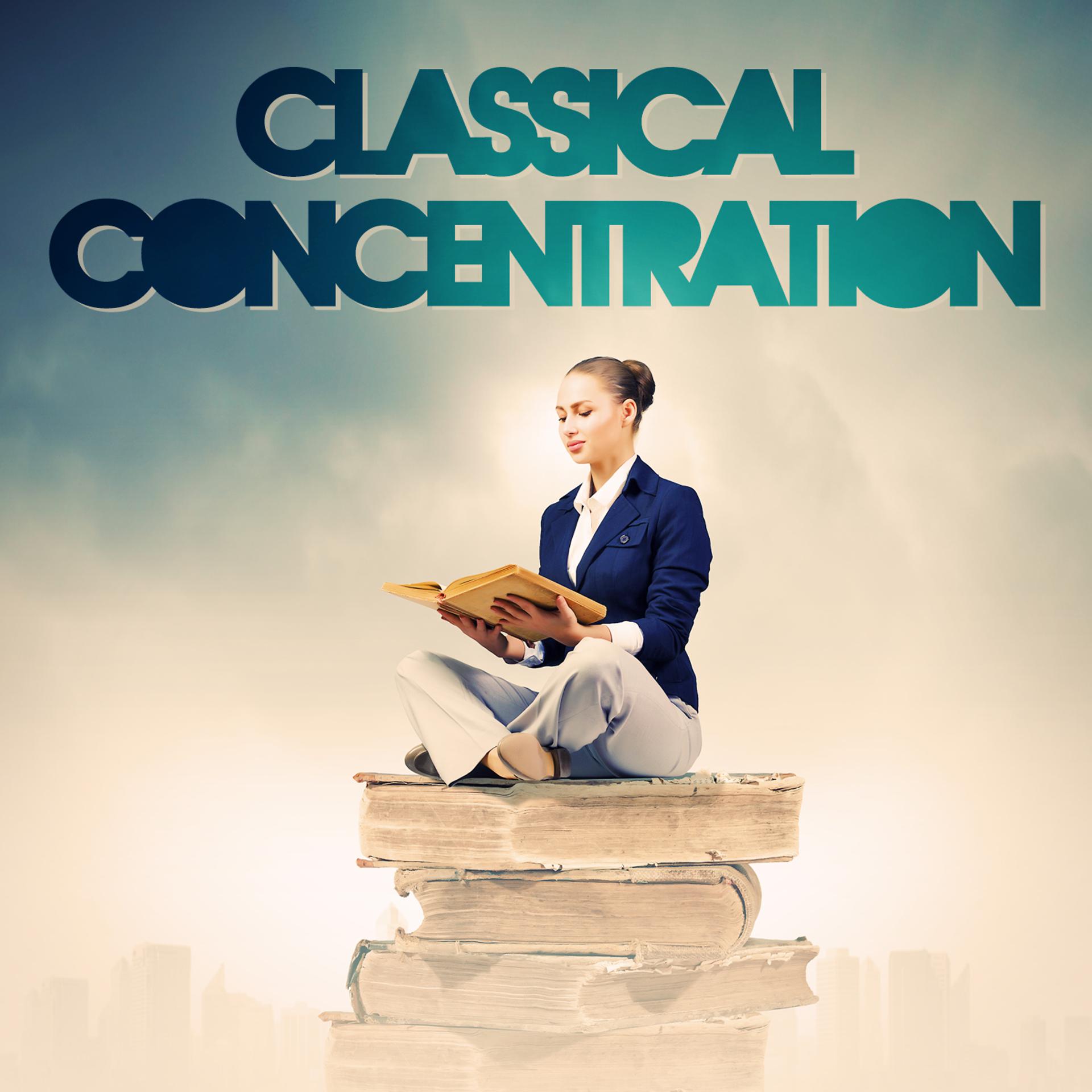 Постер альбома Classical Concentration (Classical Music to Help You Concentrate and Focus for Your Work or Your Exams and Studies)