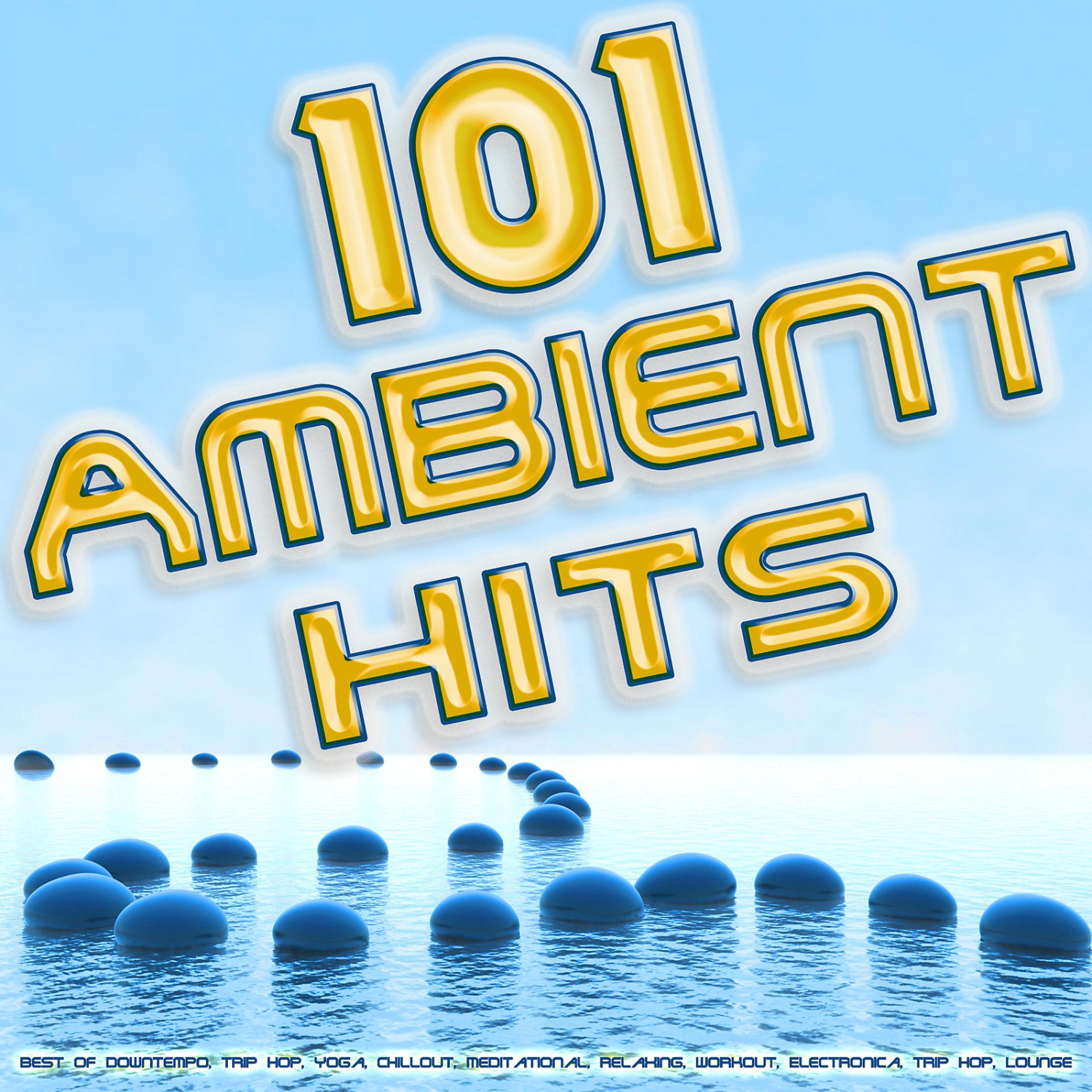 Постер альбома 101 Ambient Hits - Best of Downtempo, Trip Hop, Yoga, Chillout, Meditational, Relaxing, Workout, Electronica, Trip Hop, Lounge