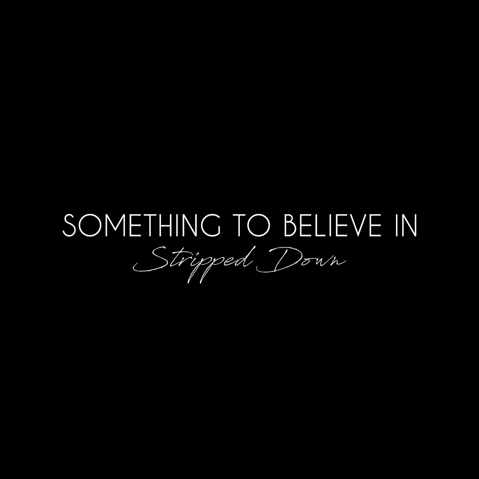 Постер альбома Something To Believe In (Stripped Down)