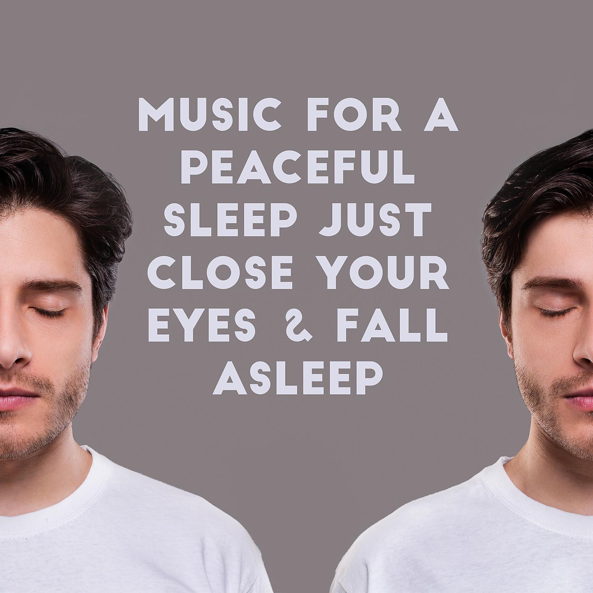 Постер альбома Music for a Peaceful Sleep Just Close Your Eyes & Fall Asleep (Meditation, Relaxation, Restful Sleep)