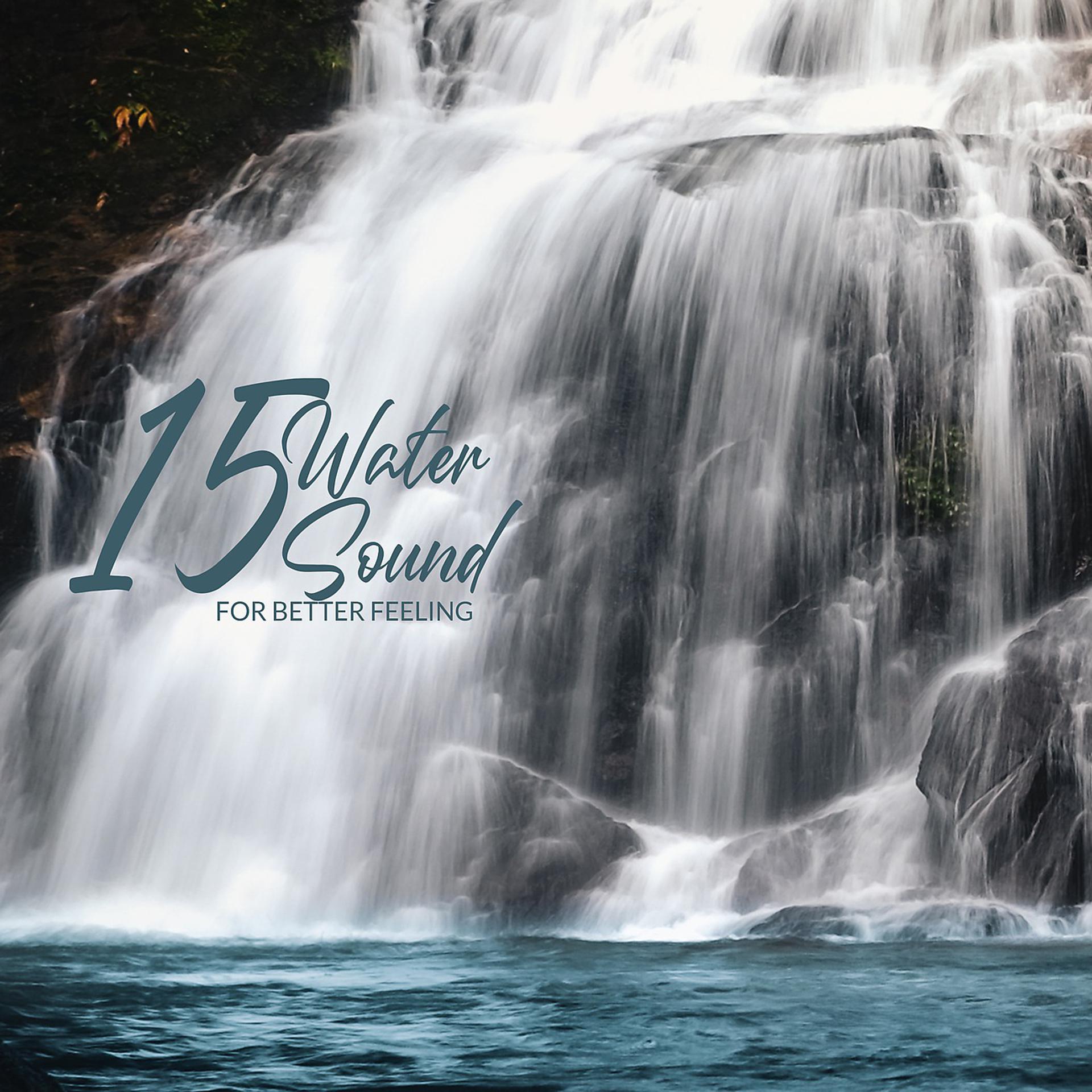 Постер альбома 15 Water Sound for Better Feeling (Healing Melody, Feel Free, Better Day, Relaxation, Water Ambient, Meditation, New Age Music, Relief, Sounds of River, Rain, Waterfall, Stream and Waves )