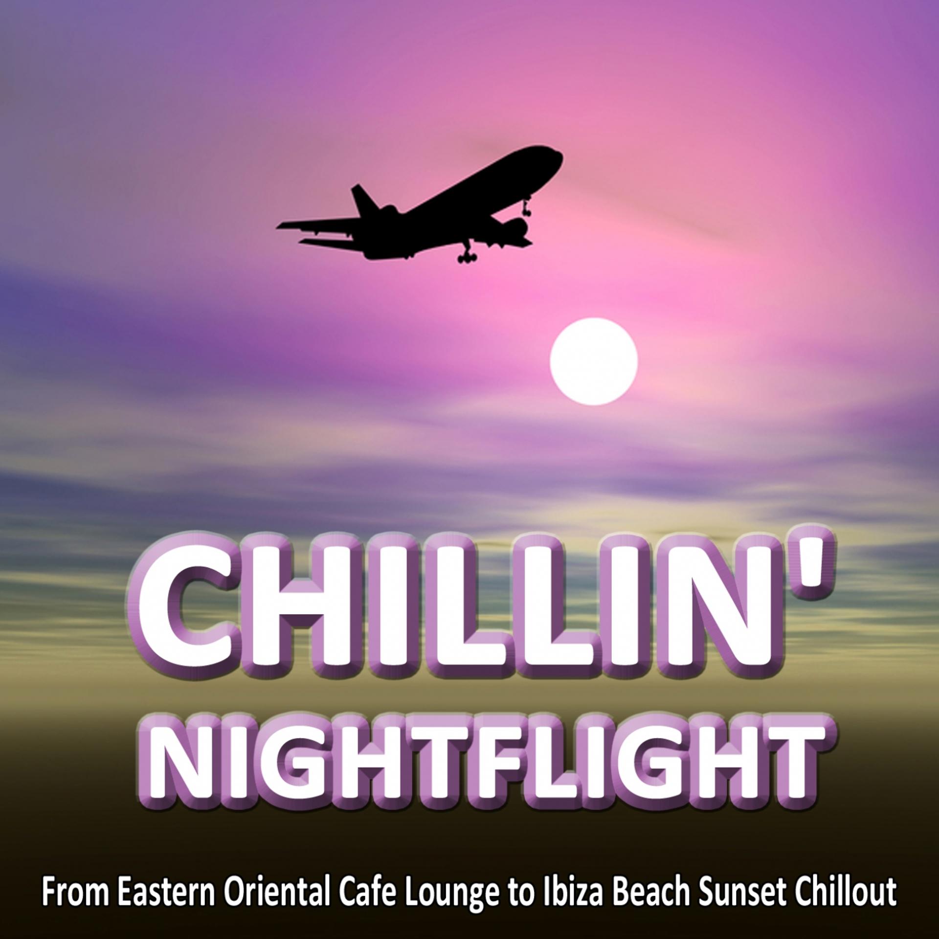 Постер альбома CHILLIN' NIGHTFLIGHT - A Musical Journey From Eastern Oriental Cafe Lounge to Ibiza Beach Sunset Chillout