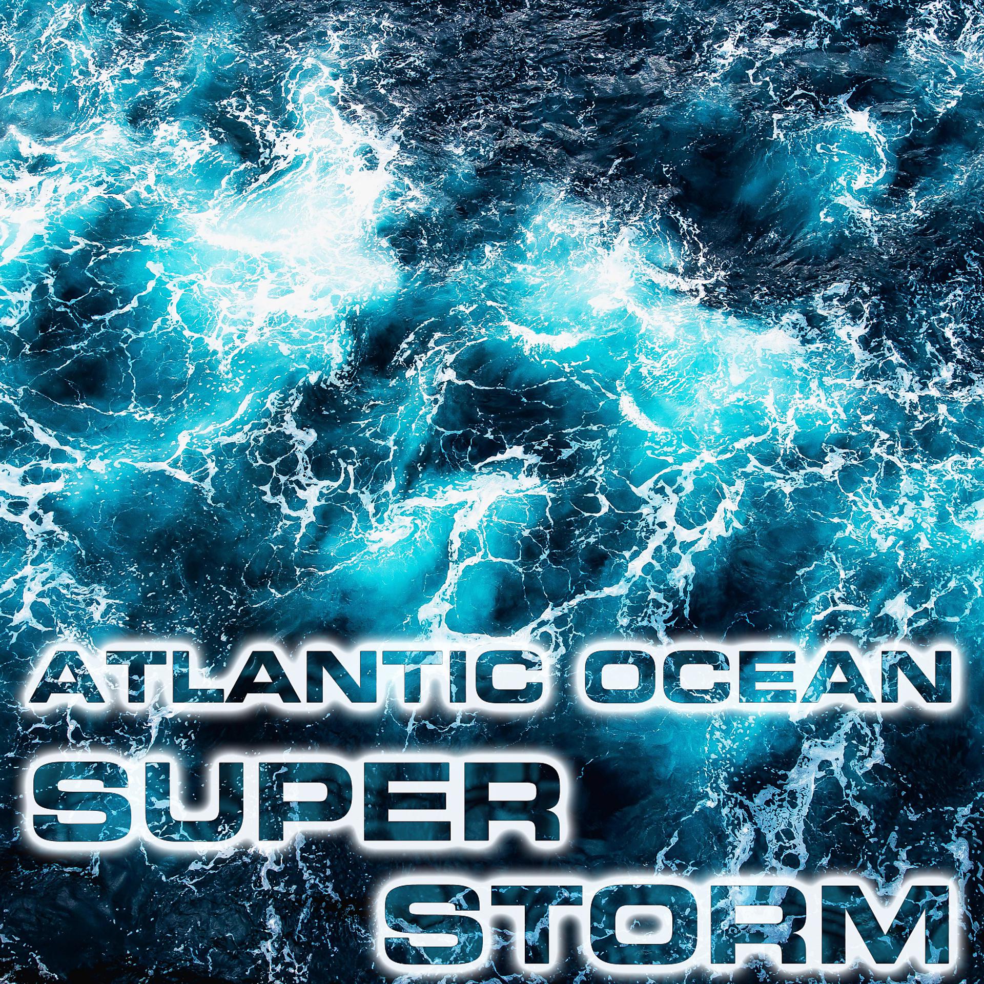 Постер альбома Atlantic Ocean Super Storm (feat. Atmospheres Sounds, Nature Scenario Sounds, Ocean Atmosphere Sounds, Ocean Storm Sounds, Water Sounds FX & Wind Sounds 3D)