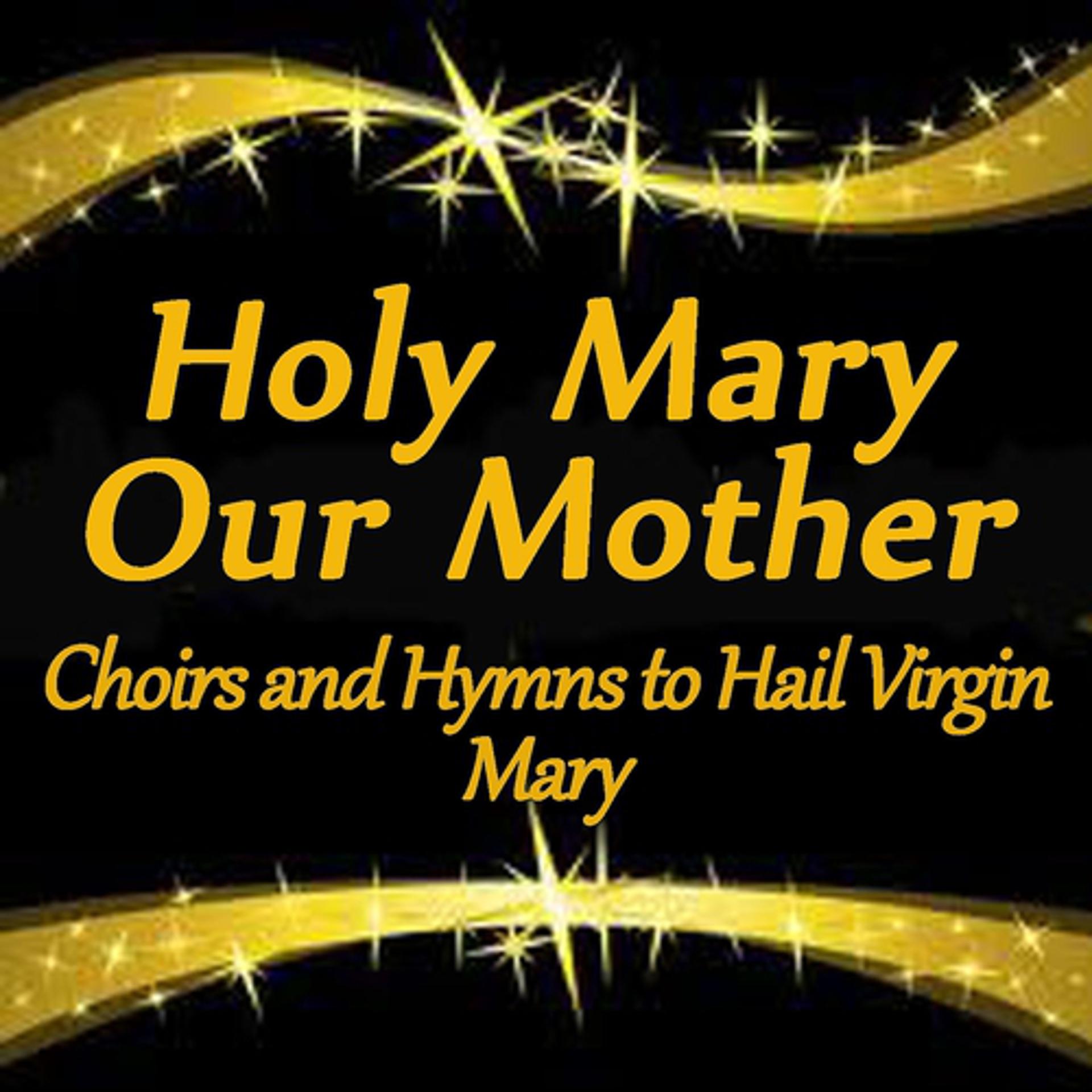 Постер альбома Holy Mary, Our Mother: Choirs and Hymns to Hail Virgin Mary